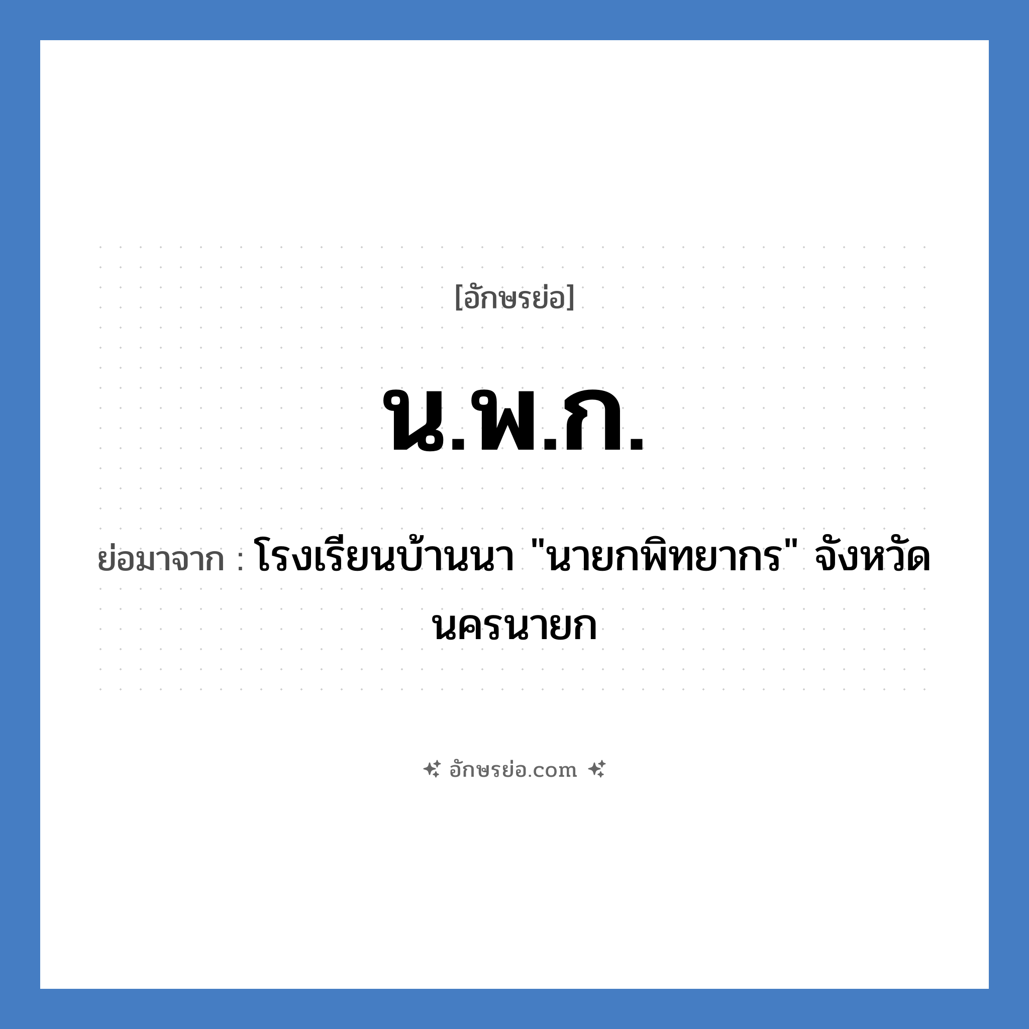 น.พ.ก. ย่อมาจาก?, อักษรย่อ น.พ.ก. ย่อมาจาก โรงเรียนบ้านนา &#34;นายกพิทยากร&#34; จังหวัดนครนายก หมวด ชื่อโรงเรียน หมวด ชื่อโรงเรียน