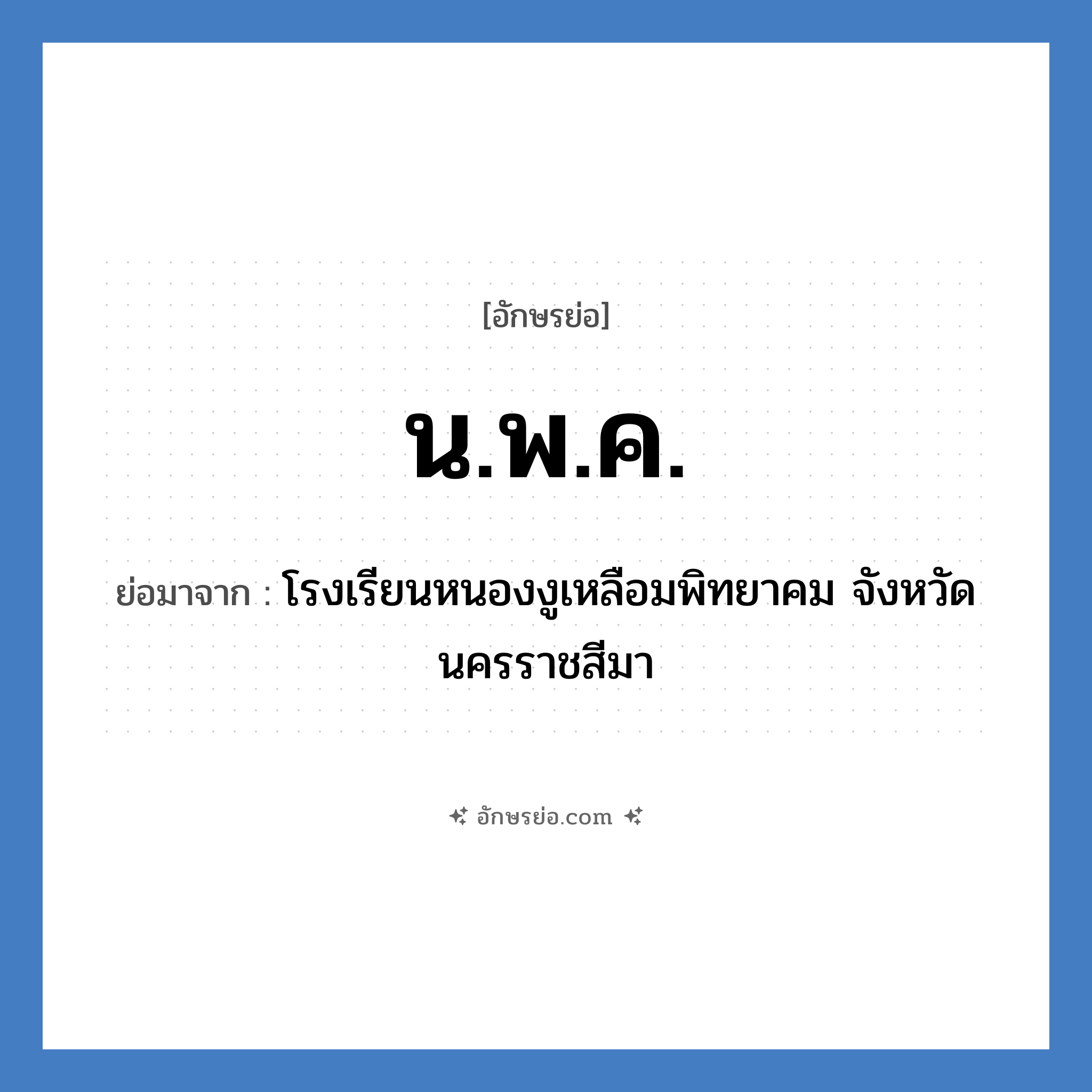 น.พ.ค. ย่อมาจาก?, อักษรย่อ น.พ.ค. ย่อมาจาก โรงเรียนหนองงูเหลือมพิทยาคม จังหวัดนครราชสีมา หมวด ชื่อโรงเรียน หมวด ชื่อโรงเรียน