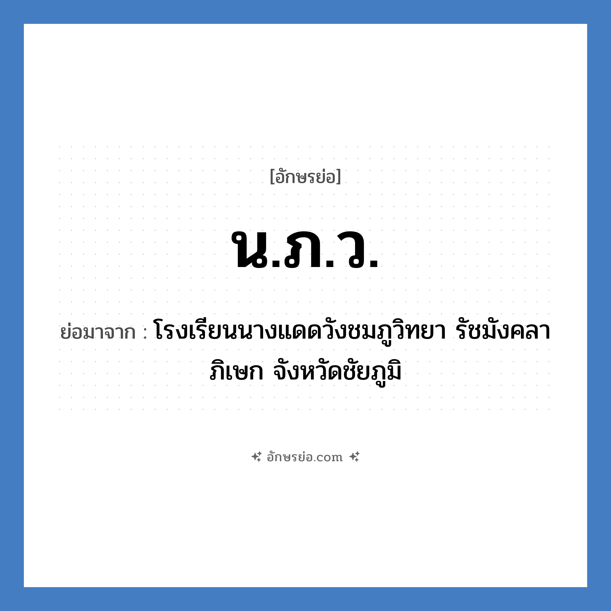 น.ภ.ว. ย่อมาจาก?, อักษรย่อ น.ภ.ว. ย่อมาจาก โรงเรียนนางแดดวังชมภูวิทยา รัชมังคลาภิเษก จังหวัดชัยภูมิ หมวด ชื่อโรงเรียน หมวด ชื่อโรงเรียน