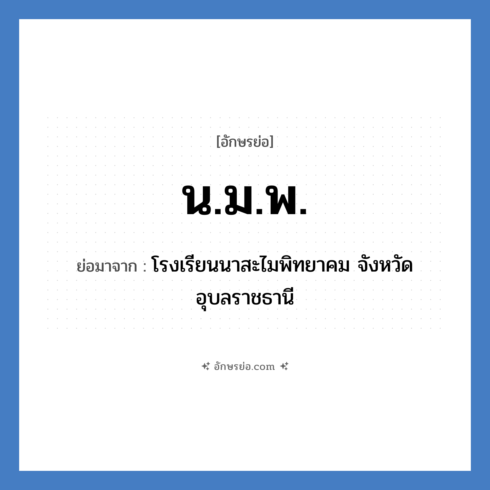 น.ม.พ. ย่อมาจาก?, อักษรย่อ น.ม.พ. ย่อมาจาก โรงเรียนนาสะไมพิทยาคม จังหวัดอุบลราชธานี หมวด ชื่อโรงเรียน หมวด ชื่อโรงเรียน