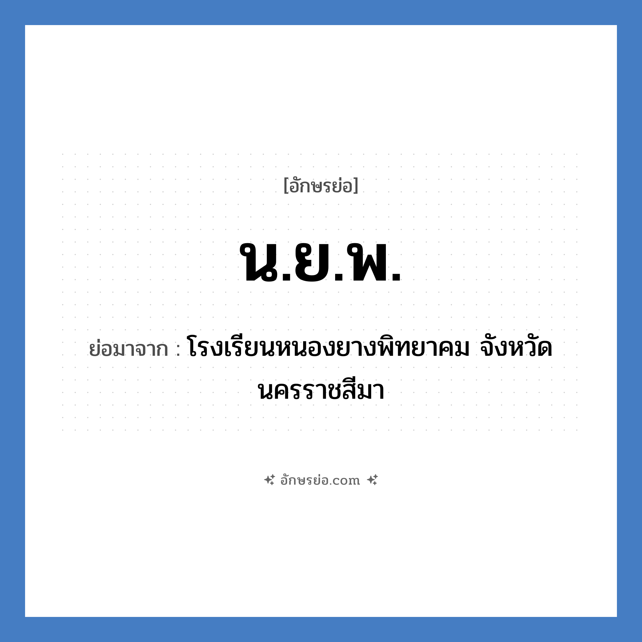 น.ย.พ. ย่อมาจาก?, อักษรย่อ น.ย.พ. ย่อมาจาก โรงเรียนหนองยางพิทยาคม จังหวัดนครราชสีมา หมวด ชื่อโรงเรียน หมวด ชื่อโรงเรียน