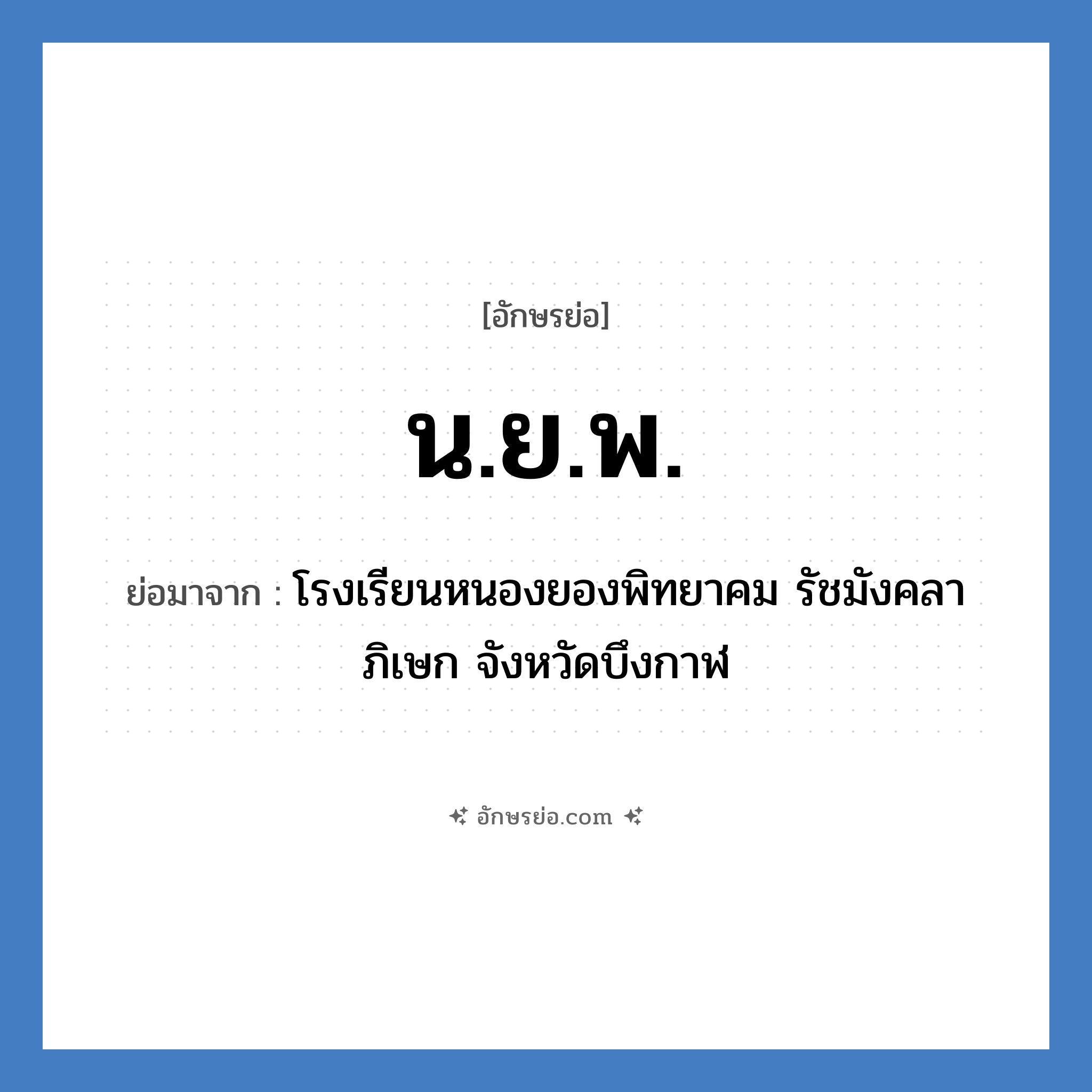 น.ย.พ. ย่อมาจาก?, อักษรย่อ น.ย.พ. ย่อมาจาก โรงเรียนหนองยองพิทยาคม รัชมังคลาภิเษก จังหวัดบึงกาฬ หมวด ชื่อโรงเรียน หมวด ชื่อโรงเรียน