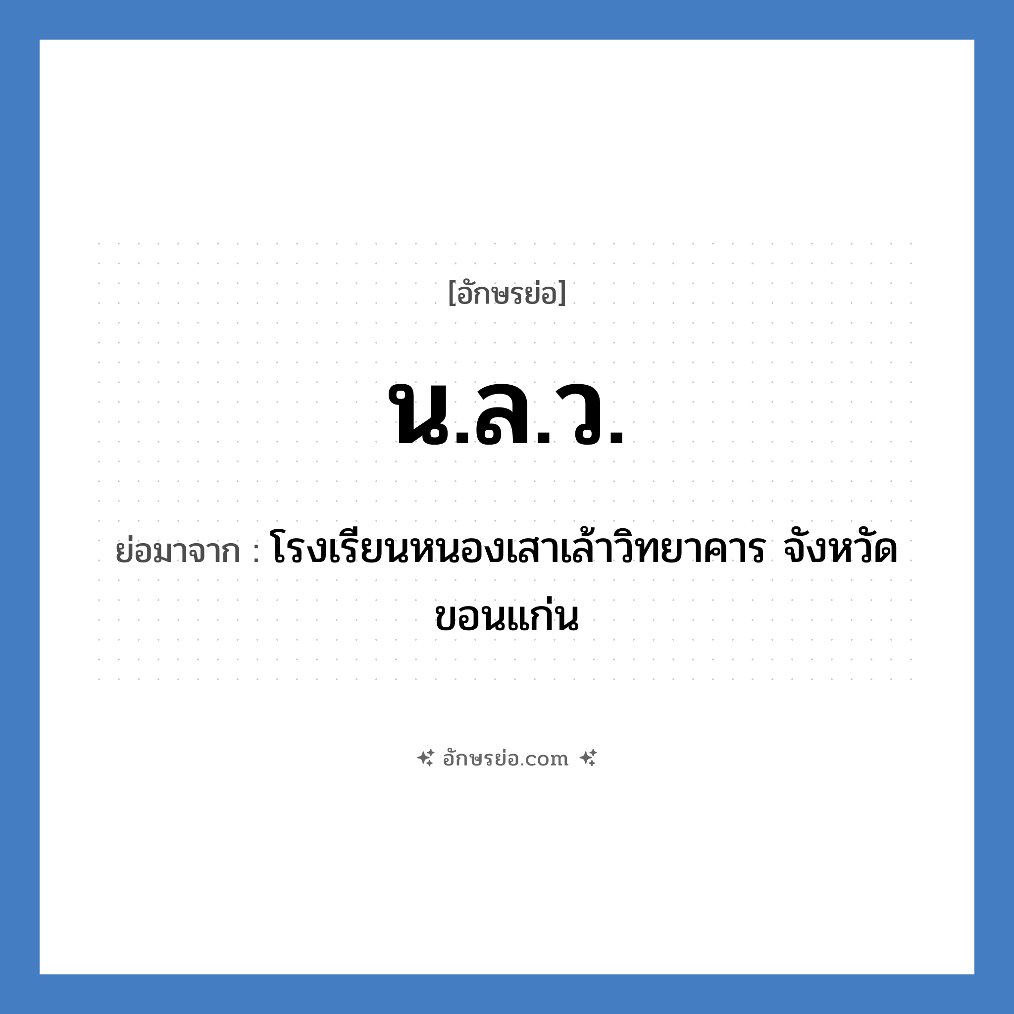 น.ล.ว. ย่อมาจาก?, อักษรย่อ น.ล.ว. ย่อมาจาก โรงเรียนหนองเสาเล้าวิทยาคาร จังหวัดขอนแก่น หมวด ชื่อโรงเรียน หมวด ชื่อโรงเรียน