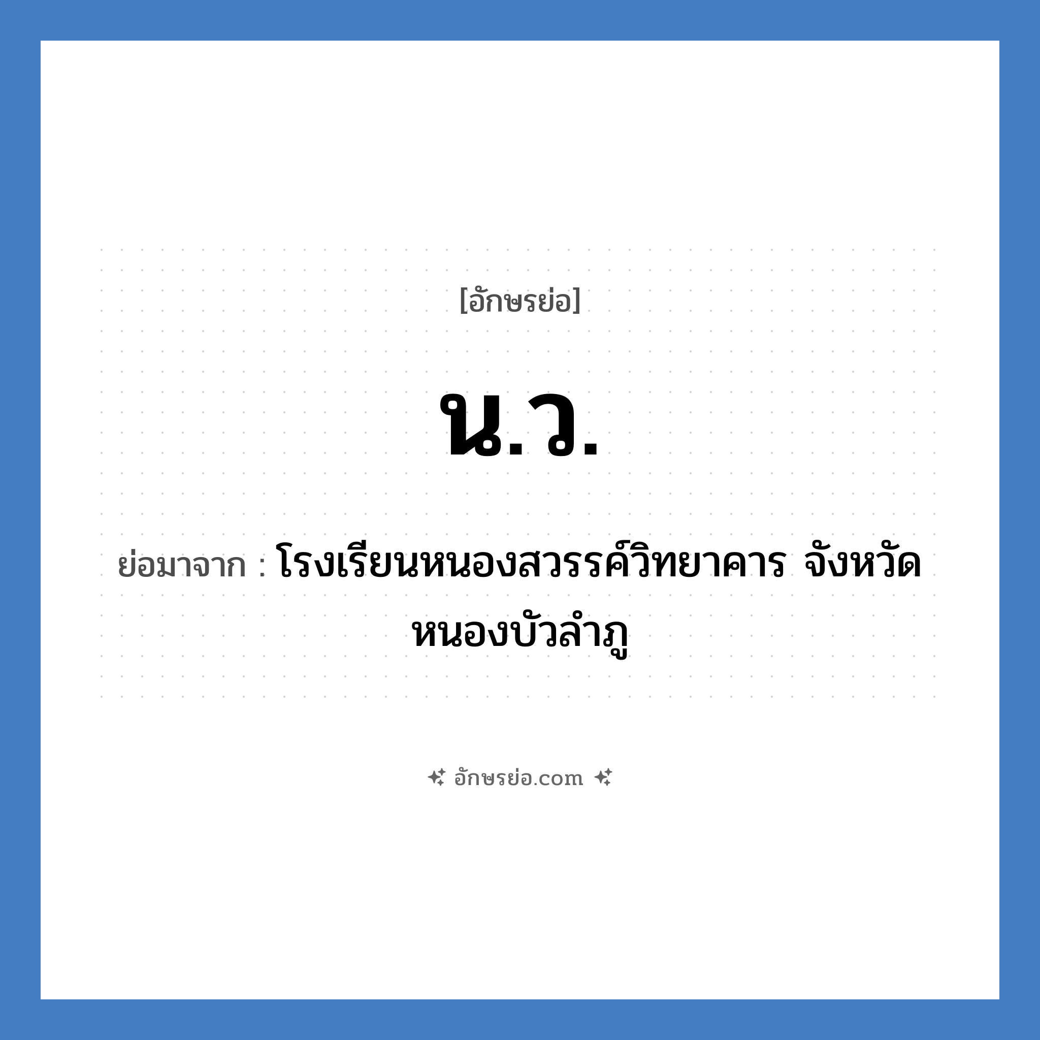 น.ว. ย่อมาจาก?, อักษรย่อ น.ว. ย่อมาจาก โรงเรียนหนองสวรรค์วิทยาคาร จังหวัดหนองบัวลำภู หมวด ชื่อโรงเรียน หมวด ชื่อโรงเรียน