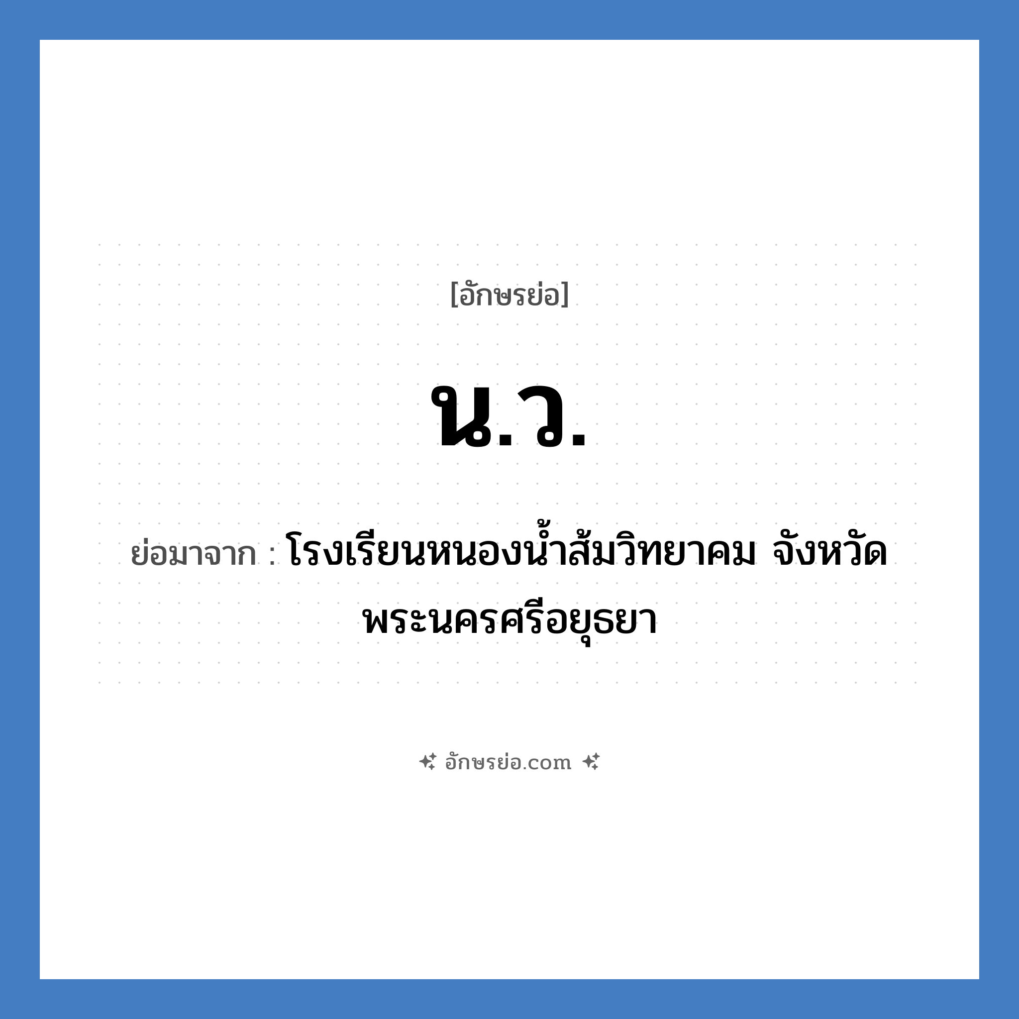 น.ว. ย่อมาจาก?, อักษรย่อ น.ว. ย่อมาจาก โรงเรียนหนองน้ำส้มวิทยาคม จังหวัดพระนครศรีอยุธยา หมวด ชื่อโรงเรียน หมวด ชื่อโรงเรียน