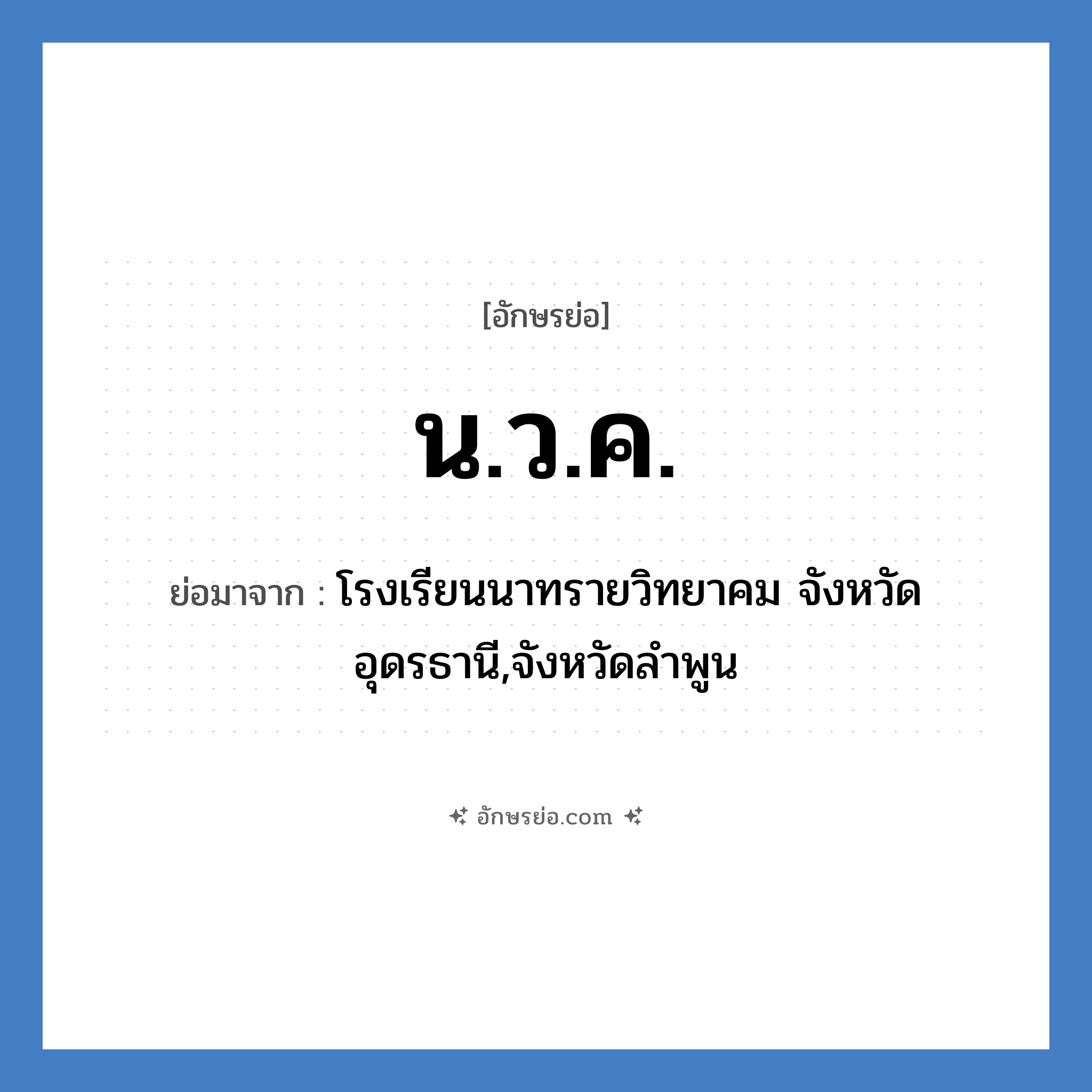 น.ว.ค. ย่อมาจาก?, อักษรย่อ น.ว.ค. ย่อมาจาก โรงเรียนนาทรายวิทยาคม จังหวัดอุดรธานี,จังหวัดลำพูน หมวด ชื่อโรงเรียน หมวด ชื่อโรงเรียน