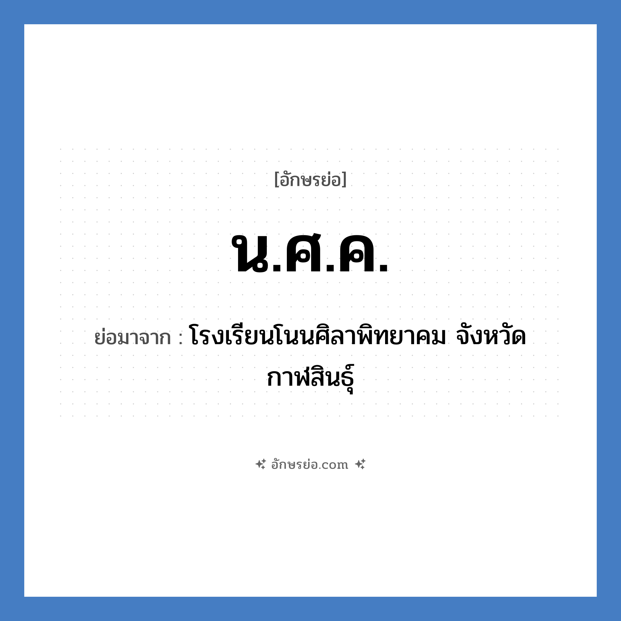 น.ศ.ค. ย่อมาจาก?, อักษรย่อ น.ศ.ค. ย่อมาจาก โรงเรียนโนนศิลาพิทยาคม จังหวัดกาฬสินธุ์ หมวด ชื่อโรงเรียน หมวด ชื่อโรงเรียน