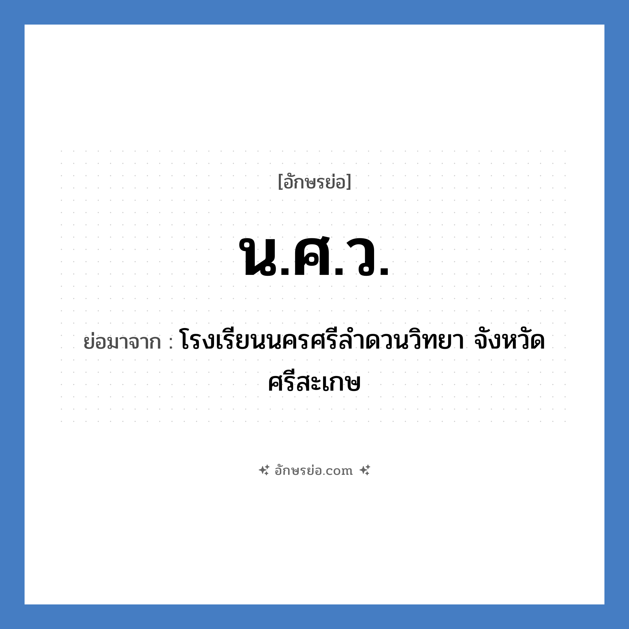 น.ศ.ว. ย่อมาจาก?, อักษรย่อ น.ศ.ว. ย่อมาจาก โรงเรียนนครศรีลำดวนวิทยา จังหวัดศรีสะเกษ หมวด ชื่อโรงเรียน หมวด ชื่อโรงเรียน