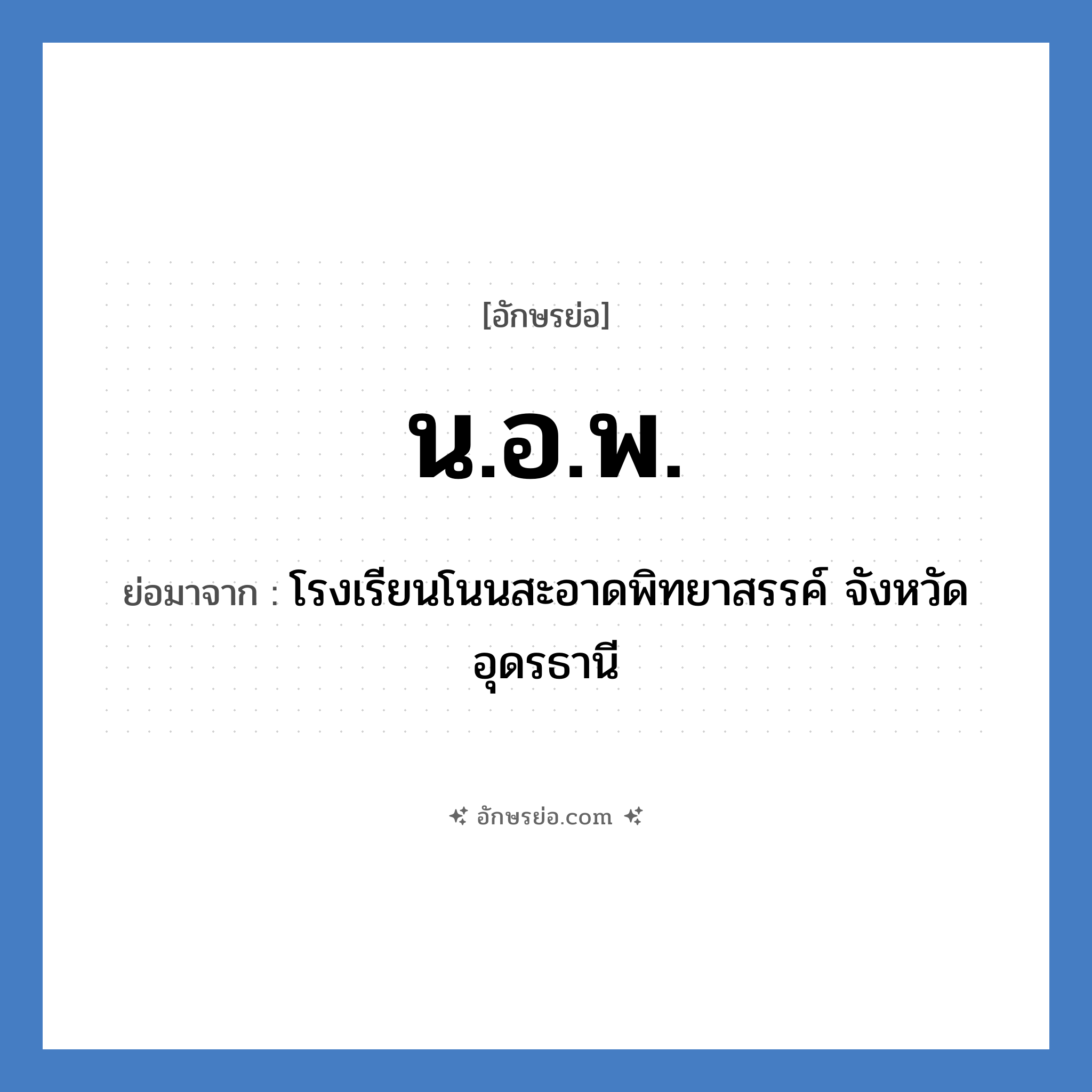 น.อ.พ. ย่อมาจาก?, อักษรย่อ น.อ.พ. ย่อมาจาก โรงเรียนโนนสะอาดพิทยาสรรค์ จังหวัดอุดรธานี หมวด ชื่อโรงเรียน หมวด ชื่อโรงเรียน