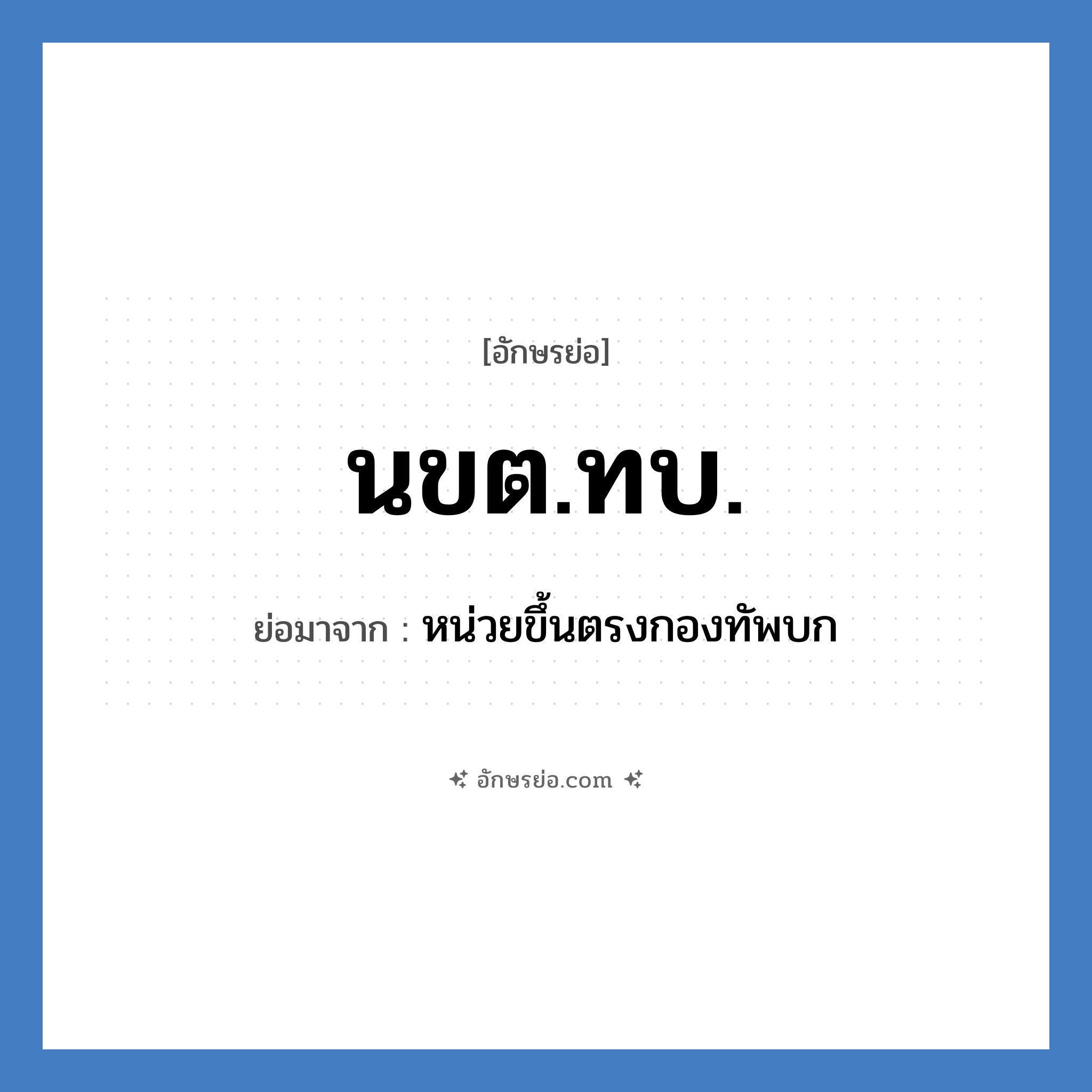 นขต.ทบ. ย่อมาจาก?, อักษรย่อ นขต.ทบ. ย่อมาจาก หน่วยขึ้นตรงกองทัพบก หมวด กองทัพบก หมวด กองทัพบก