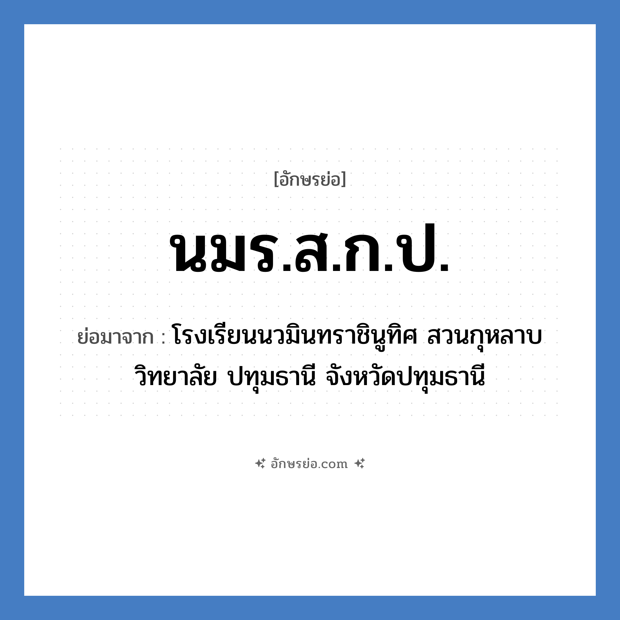 นมร.ส.ก.ป. ย่อมาจาก?, อักษรย่อ นมร.ส.ก.ป. ย่อมาจาก โรงเรียนนวมินทราชินูทิศ สวนกุหลาบวิทยาลัย ปทุมธานี จังหวัดปทุมธานี หมวด ชื่อโรงเรียน หมวด ชื่อโรงเรียน