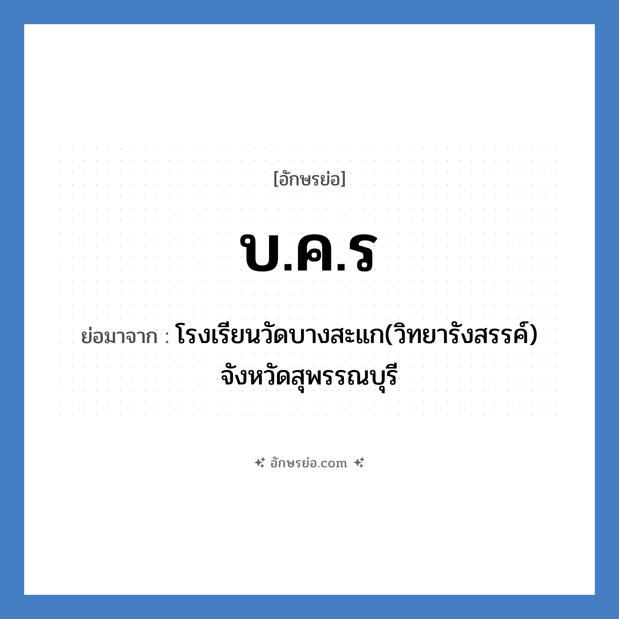 บ.ค.ร ย่อมาจาก?, อักษรย่อ บ.ค.ร ย่อมาจาก โรงเรียนวัดบางสะแก(วิทยารังสรรค์) จังหวัดสุพรรณบุรี หมวด ชื่อโรงเรียน หมวด ชื่อโรงเรียน