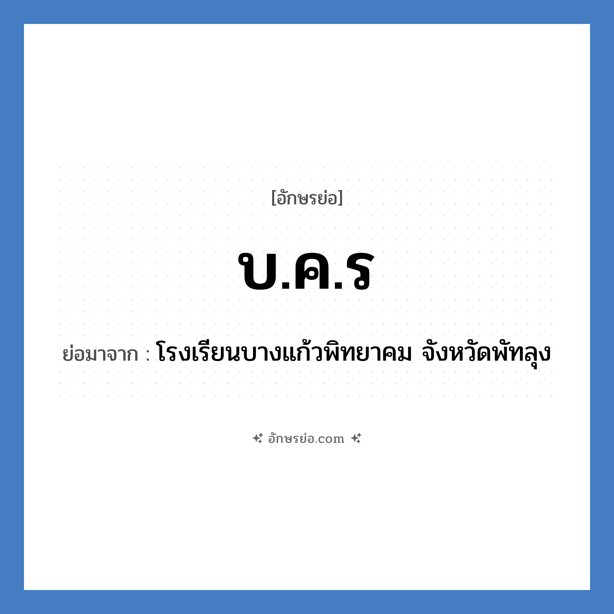 บ.ค.ร ย่อมาจาก?, อักษรย่อ บ.ค.ร ย่อมาจาก โรงเรียนบางแก้วพิทยาคม จังหวัดพัทลุง หมวด ชื่อโรงเรียน หมวด ชื่อโรงเรียน