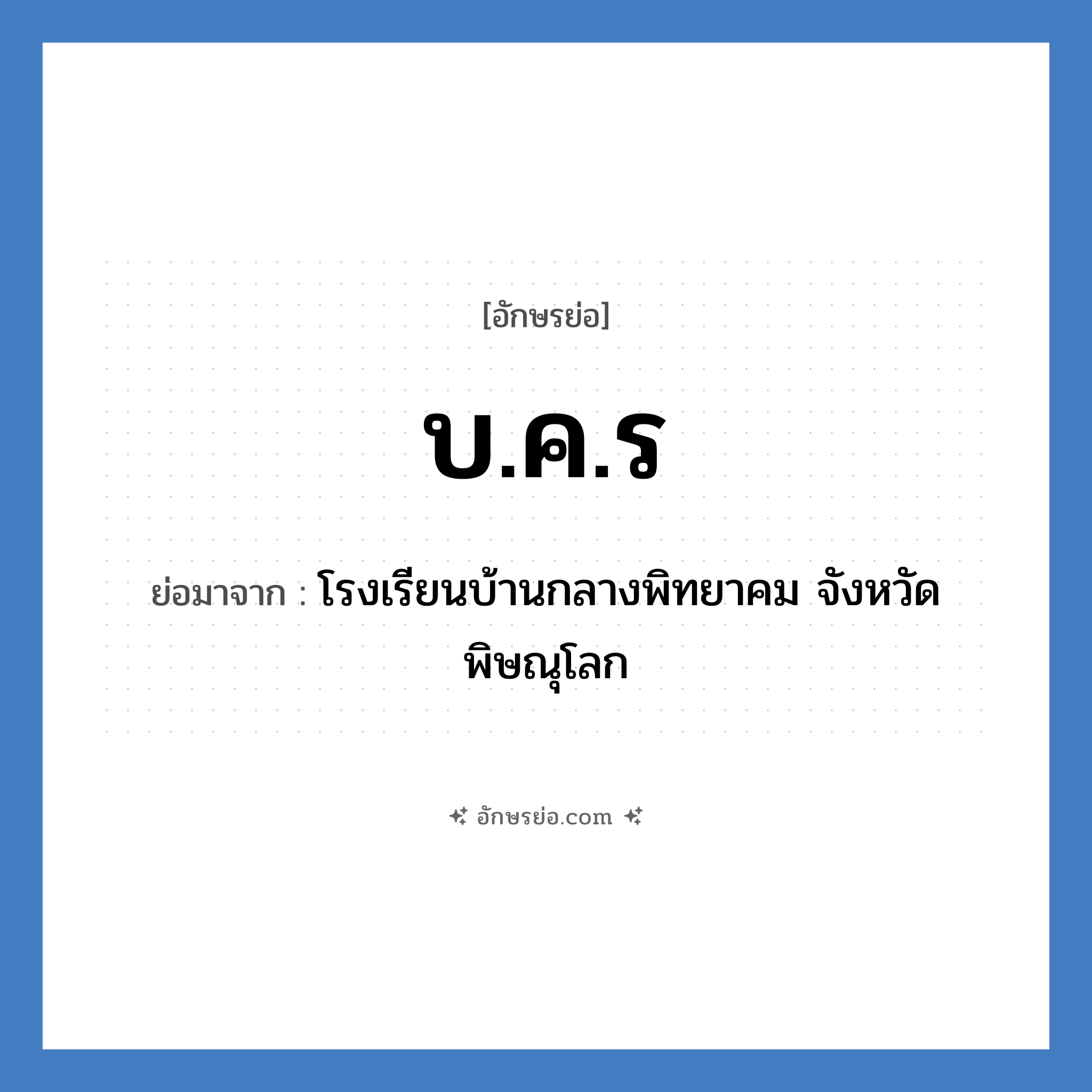 บ.ค.ร ย่อมาจาก?, อักษรย่อ บ.ค.ร ย่อมาจาก โรงเรียนบ้านกลางพิทยาคม จังหวัดพิษณุโลก หมวด ชื่อโรงเรียน หมวด ชื่อโรงเรียน