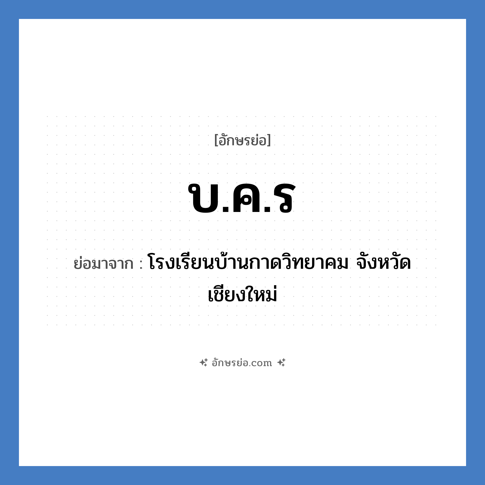 บ.ค.ร ย่อมาจาก?, อักษรย่อ บ.ค.ร ย่อมาจาก โรงเรียนบ้านกาดวิทยาคม จังหวัดเชียงใหม่ หมวด ชื่อโรงเรียน หมวด ชื่อโรงเรียน