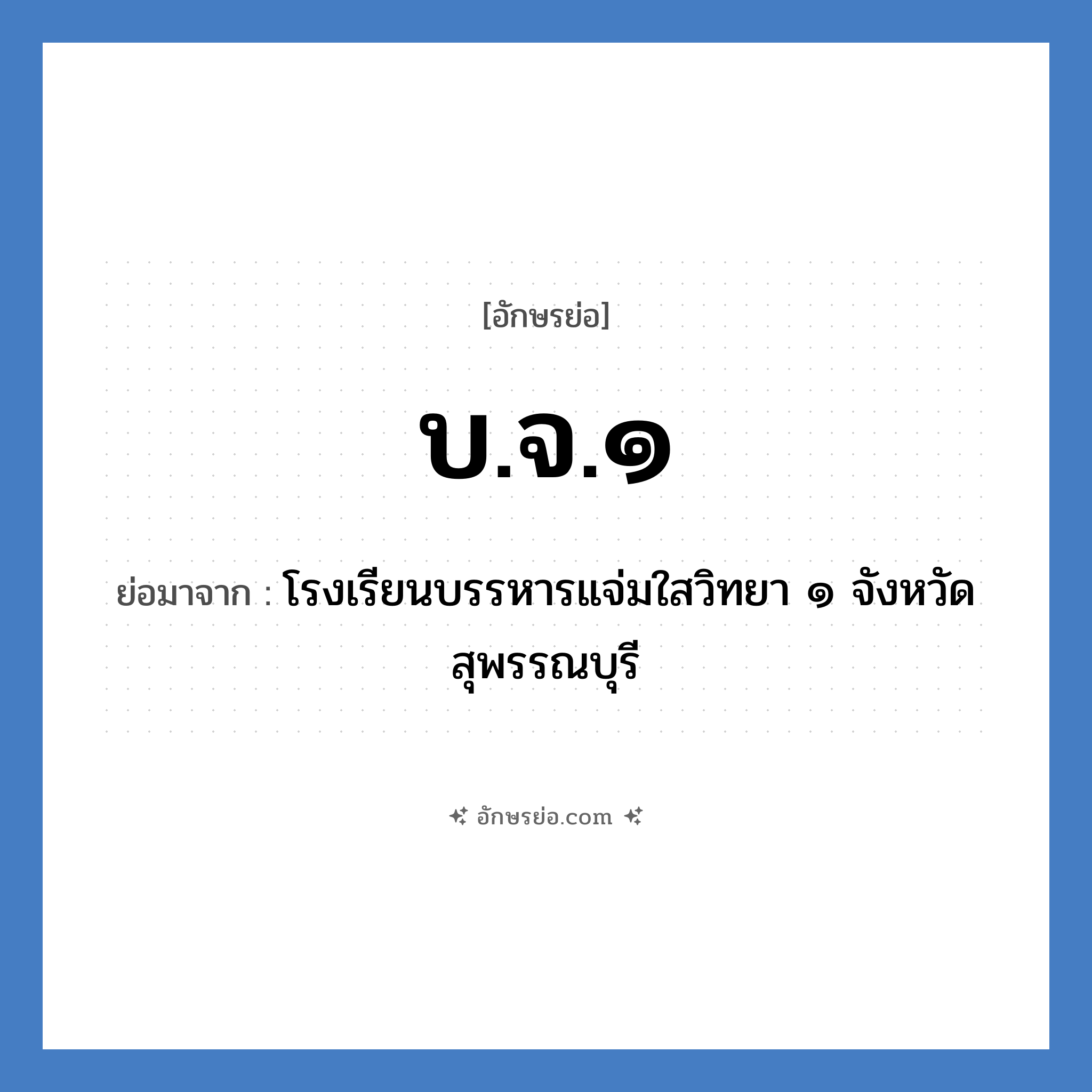 บ.จ.๑ ย่อมาจาก?, อักษรย่อ บ.จ.๑ ย่อมาจาก โรงเรียนบรรหารแจ่มใสวิทยา ๑ จังหวัดสุพรรณบุรี หมวด ชื่อโรงเรียน หมวด ชื่อโรงเรียน