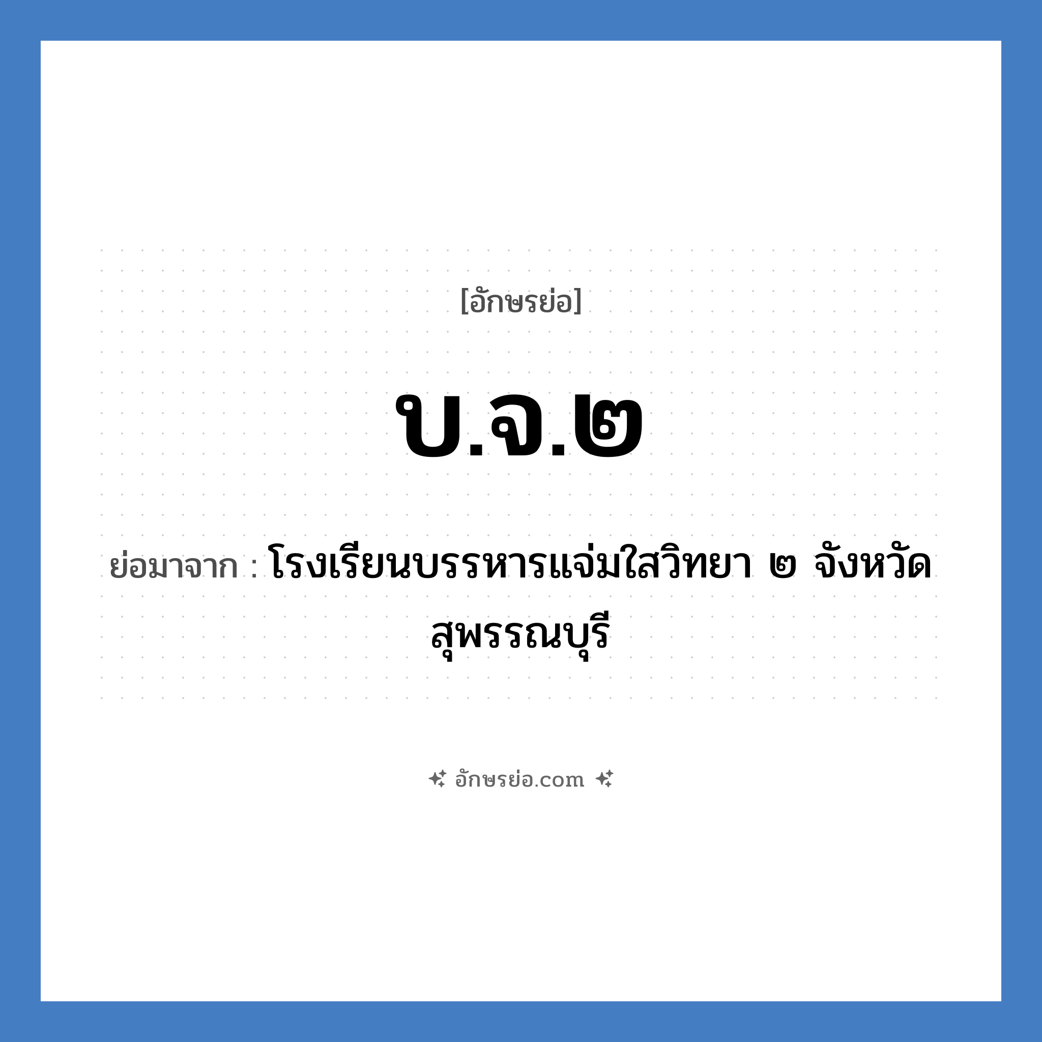 บ.จ.๒ ย่อมาจาก?, อักษรย่อ บ.จ.๒ ย่อมาจาก โรงเรียนบรรหารแจ่มใสวิทยา ๒ จังหวัดสุพรรณบุรี หมวด ชื่อโรงเรียน หมวด ชื่อโรงเรียน