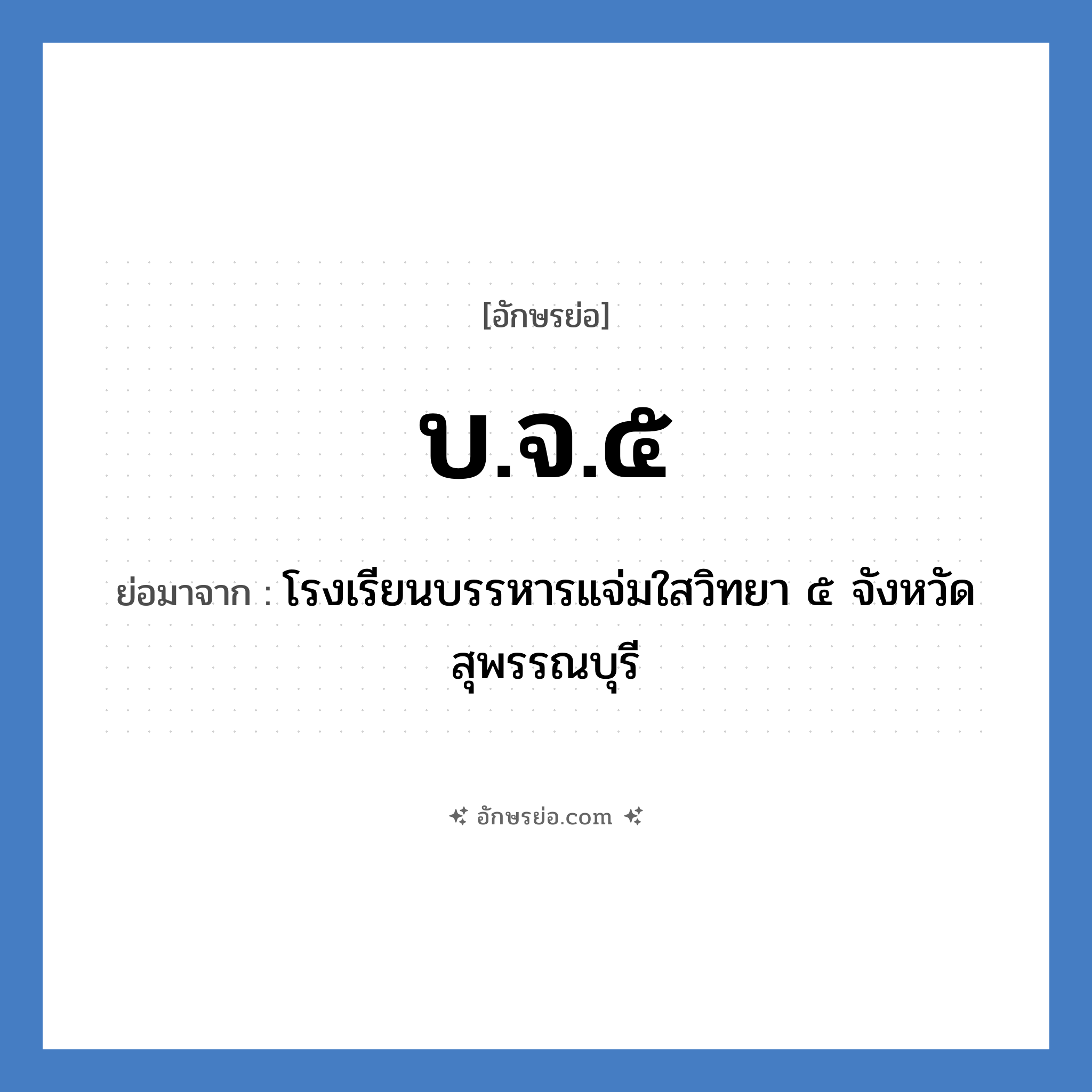 บ.จ.๕ ย่อมาจาก?, อักษรย่อ บ.จ.๕ ย่อมาจาก โรงเรียนบรรหารแจ่มใสวิทยา ๕ จังหวัดสุพรรณบุรี หมวด ชื่อโรงเรียน หมวด ชื่อโรงเรียน