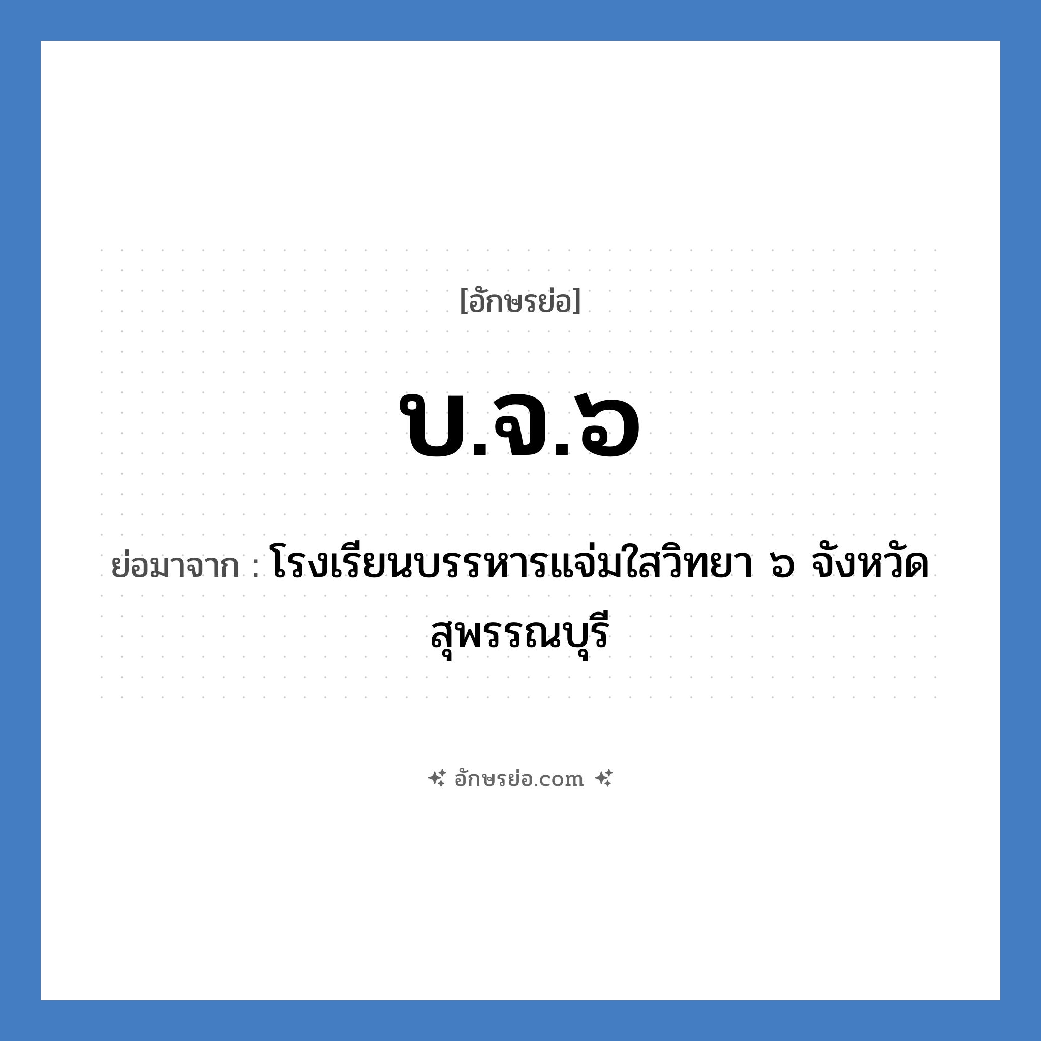 บ.จ.๖ ย่อมาจาก?, อักษรย่อ บ.จ.๖ ย่อมาจาก โรงเรียนบรรหารแจ่มใสวิทยา ๖ จังหวัดสุพรรณบุรี หมวด ชื่อโรงเรียน หมวด ชื่อโรงเรียน