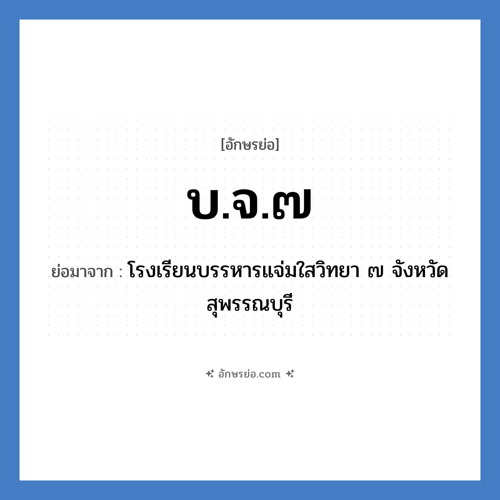 บ.จ.๗ ย่อมาจาก?, อักษรย่อ บ.จ.๗ ย่อมาจาก โรงเรียนบรรหารแจ่มใสวิทยา ๗ จังหวัดสุพรรณบุรี หมวด ชื่อโรงเรียน หมวด ชื่อโรงเรียน