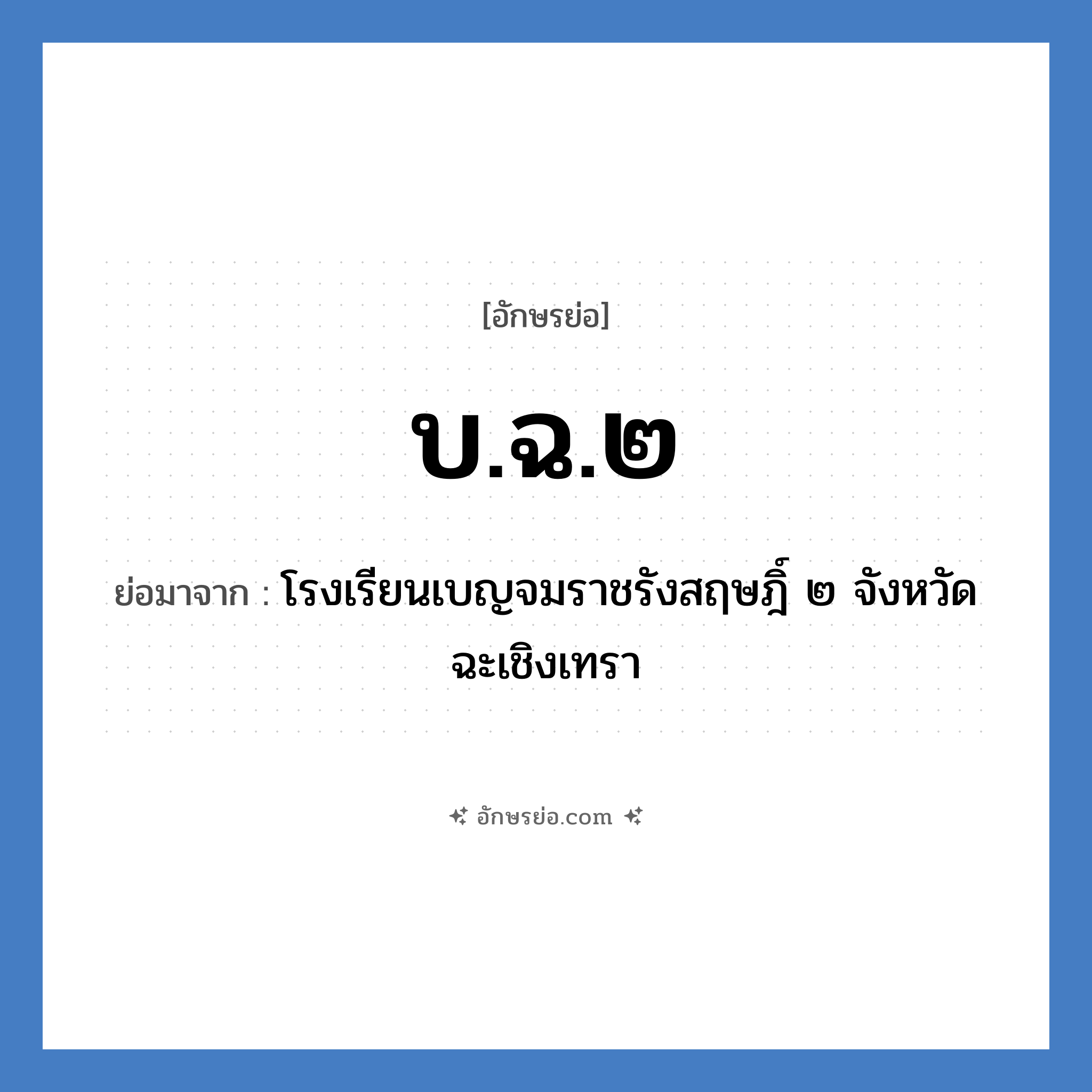 บ.ฉ.๒ ย่อมาจาก?, อักษรย่อ บ.ฉ.๒ ย่อมาจาก โรงเรียนเบญจมราชรังสฤษฎิ์ ๒ จังหวัดฉะเชิงเทรา หมวด ชื่อโรงเรียน หมวด ชื่อโรงเรียน