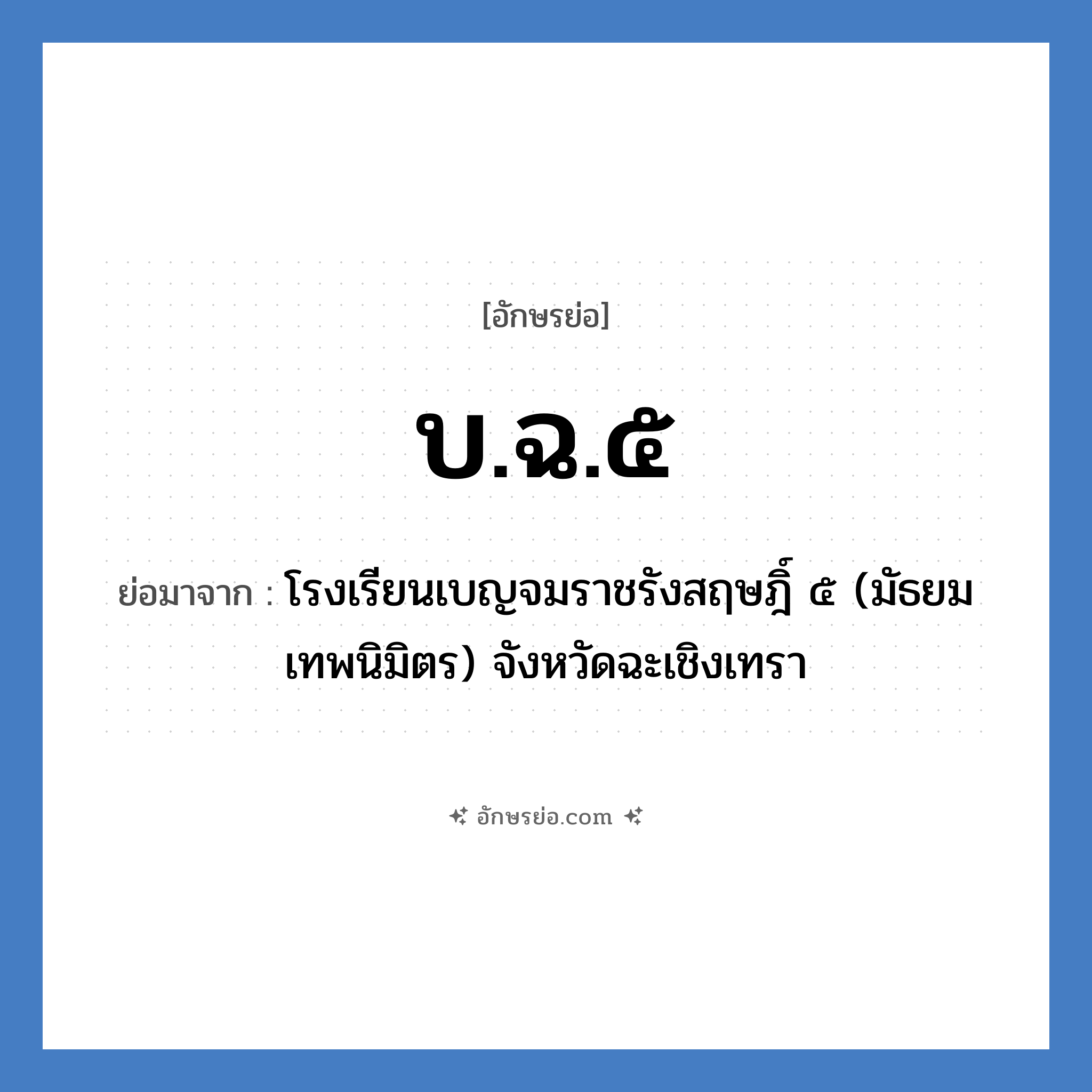 บ.ฉ.๕ ย่อมาจาก?, อักษรย่อ บ.ฉ.๕ ย่อมาจาก โรงเรียนเบญจมราชรังสฤษฎิ์ ๕ (มัธยมเทพนิมิตร) จังหวัดฉะเชิงเทรา หมวด ชื่อโรงเรียน หมวด ชื่อโรงเรียน