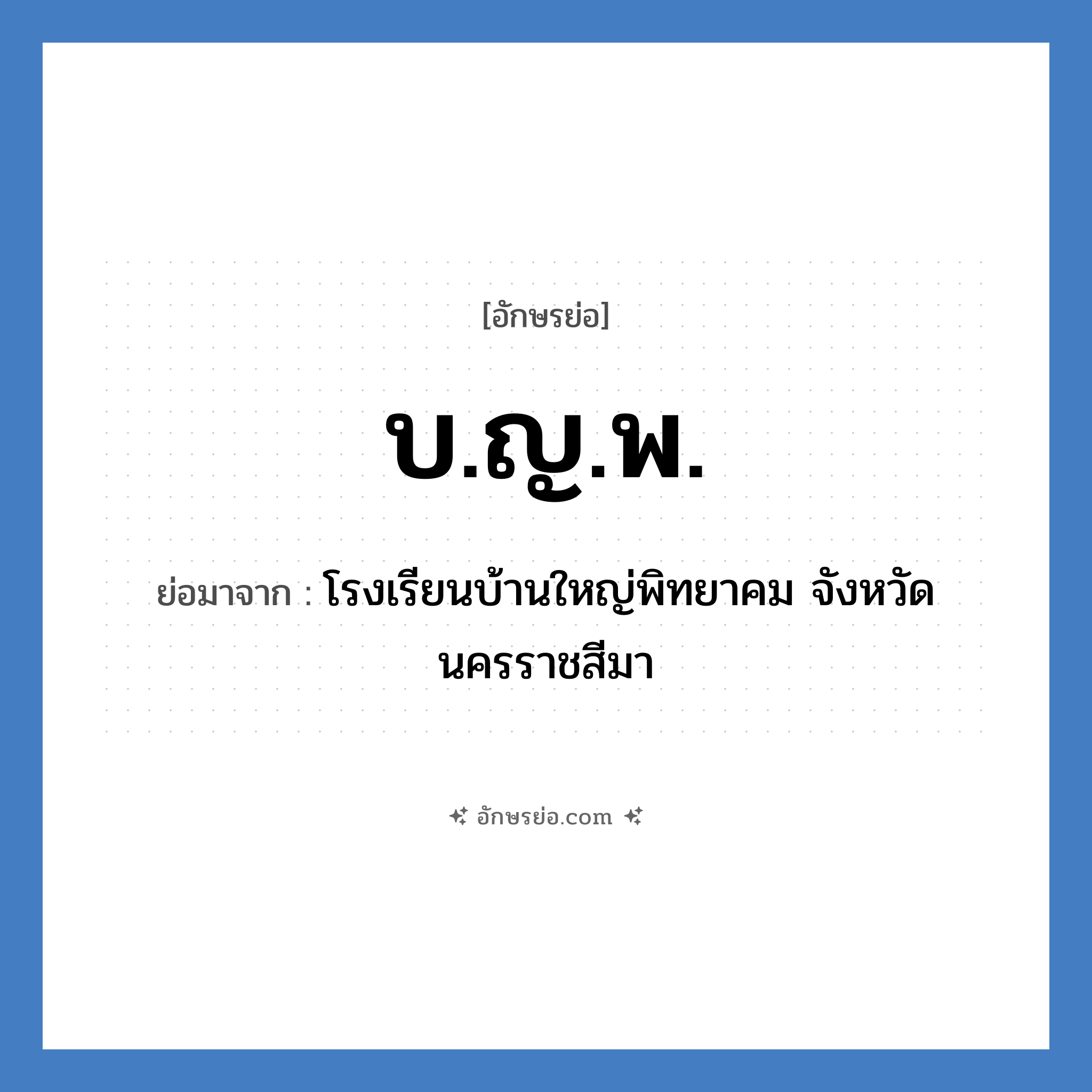 บ.ญ.พ. ย่อมาจาก?, อักษรย่อ บ.ญ.พ. ย่อมาจาก โรงเรียนบ้านใหญ่พิทยาคม จังหวัดนครราชสีมา หมวด ชื่อโรงเรียน หมวด ชื่อโรงเรียน