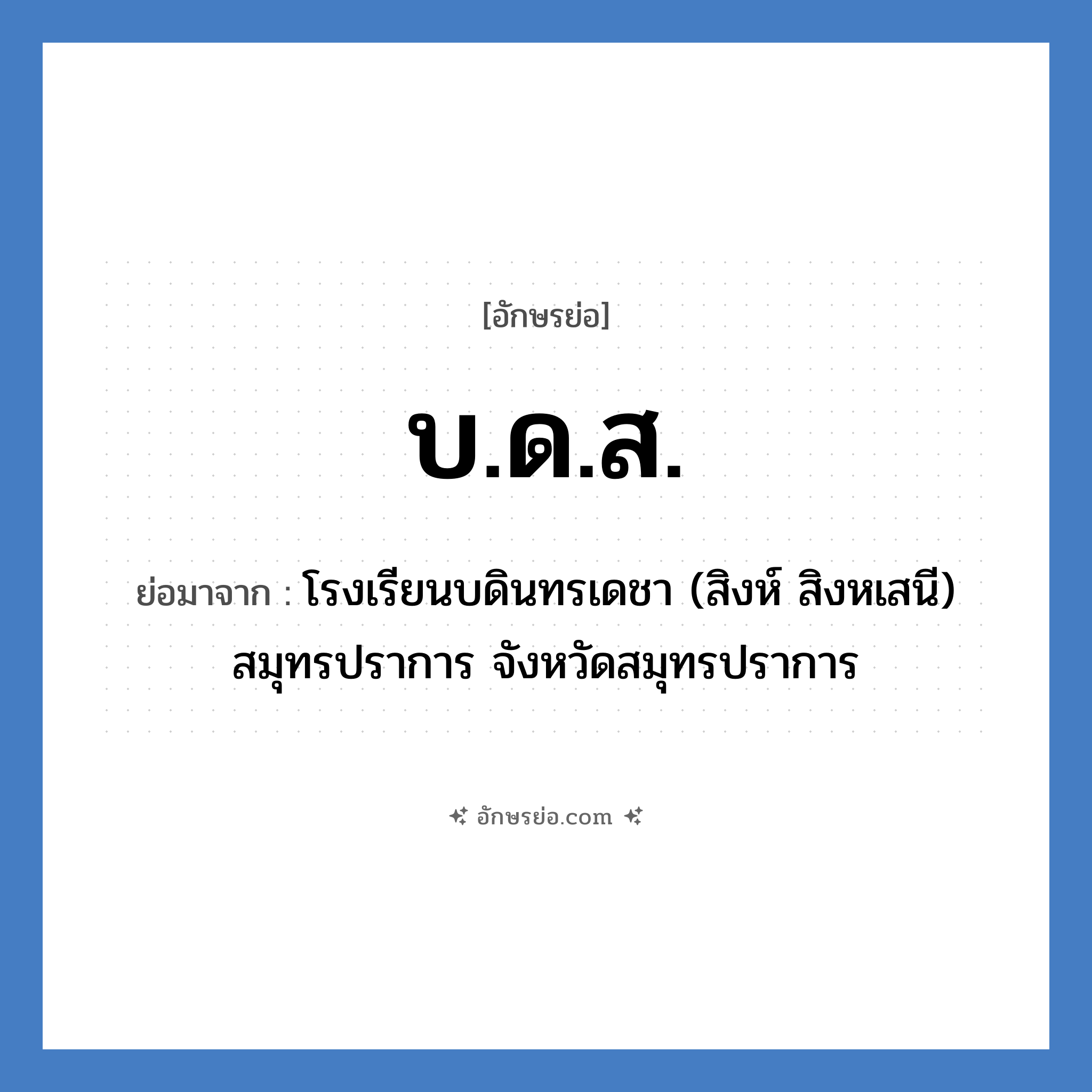 บ.ด.ส. ย่อมาจาก?, อักษรย่อ บ.ด.ส. ย่อมาจาก โรงเรียนบดินทรเดชา (สิงห์ สิงหเสนี) สมุทรปราการ จังหวัดสมุทรปราการ หมวด ชื่อโรงเรียน หมวด ชื่อโรงเรียน