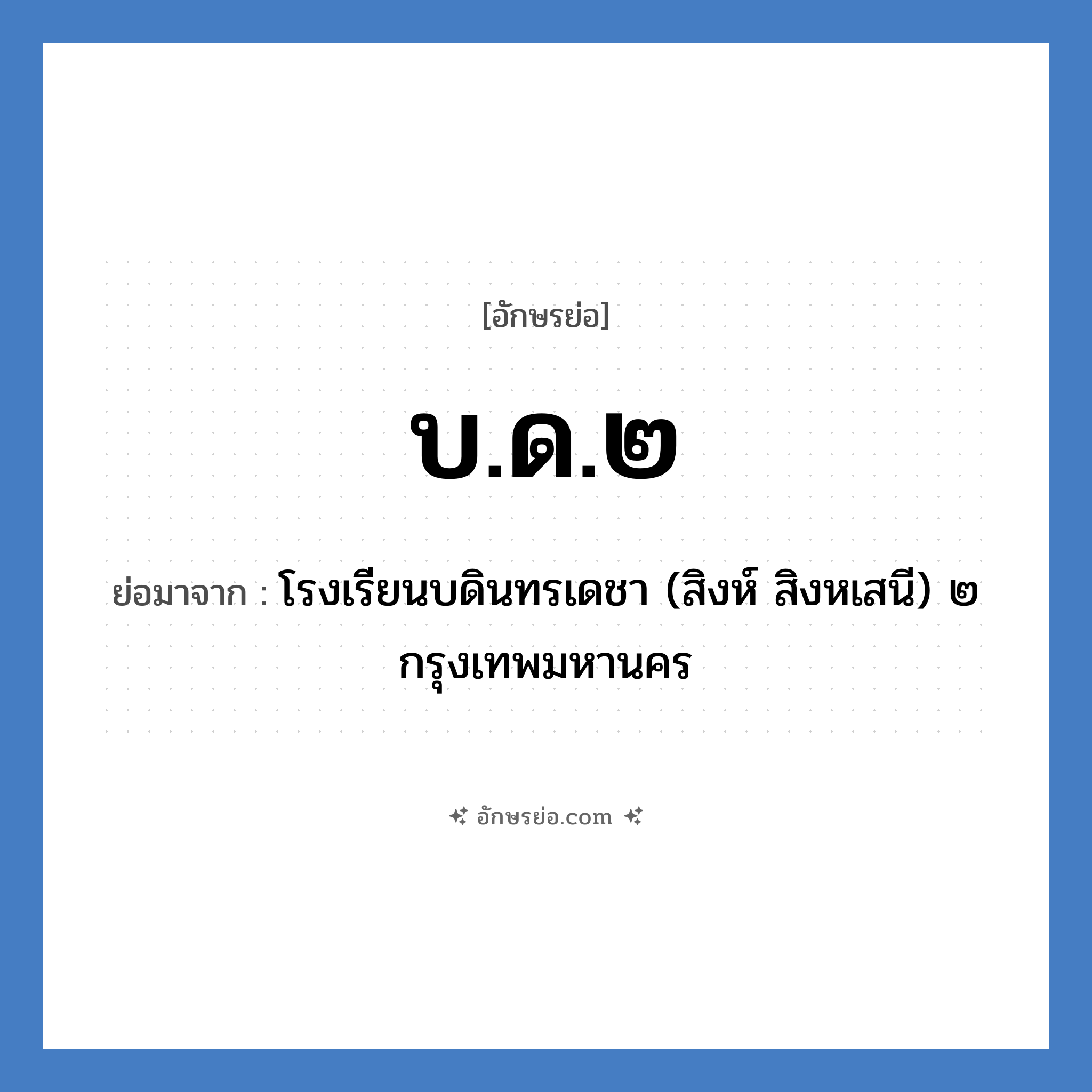 บ.ด.๒ ย่อมาจาก?, อักษรย่อ บ.ด.๒ ย่อมาจาก โรงเรียนบดินทรเดชา (สิงห์ สิงหเสนี) ๒ กรุงเทพมหานคร หมวด ชื่อโรงเรียน หมวด ชื่อโรงเรียน