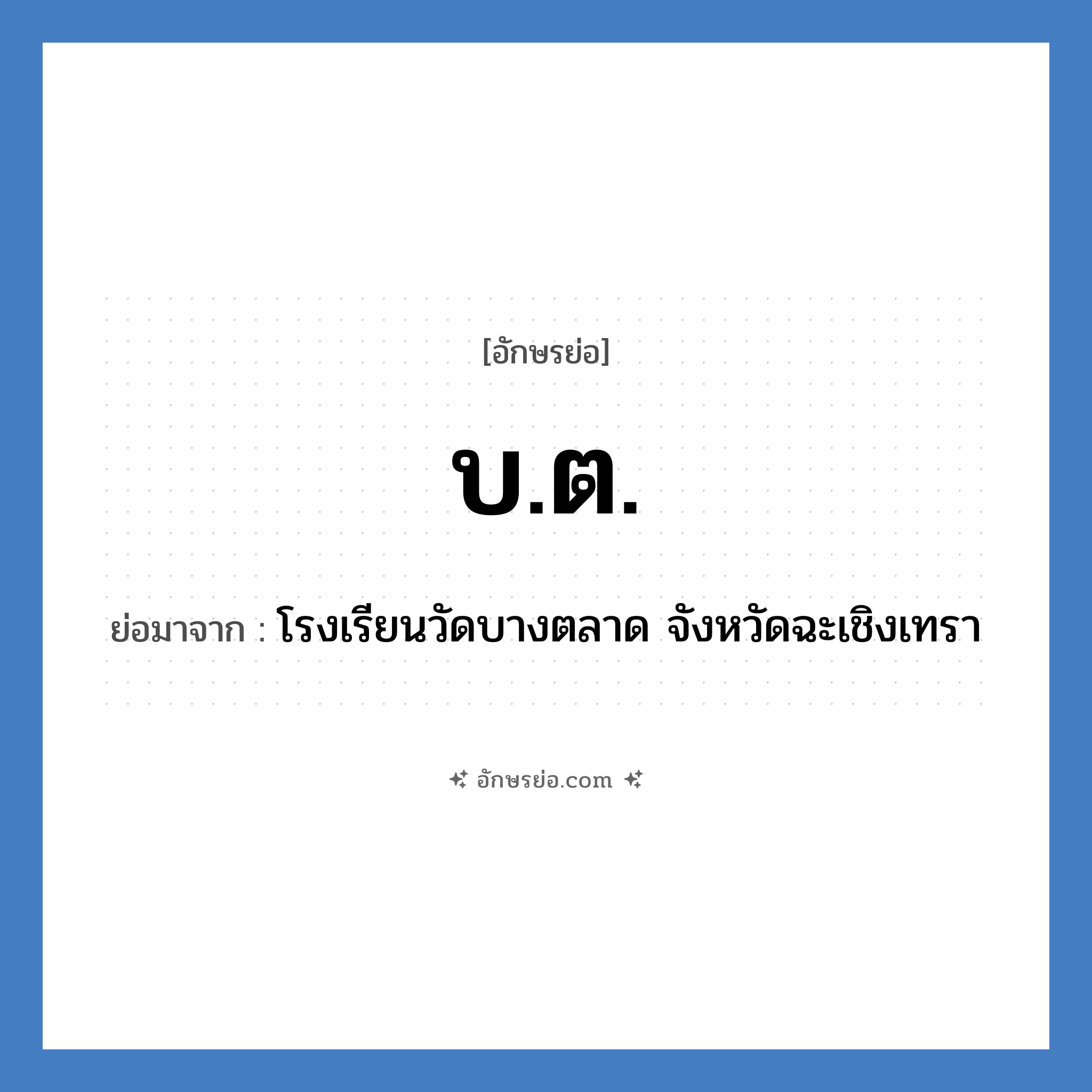 บ.ต. ย่อมาจาก?, อักษรย่อ บ.ต. ย่อมาจาก โรงเรียนวัดบางตลาด จังหวัดฉะเชิงเทรา หมวด ชื่อโรงเรียน หมวด ชื่อโรงเรียน