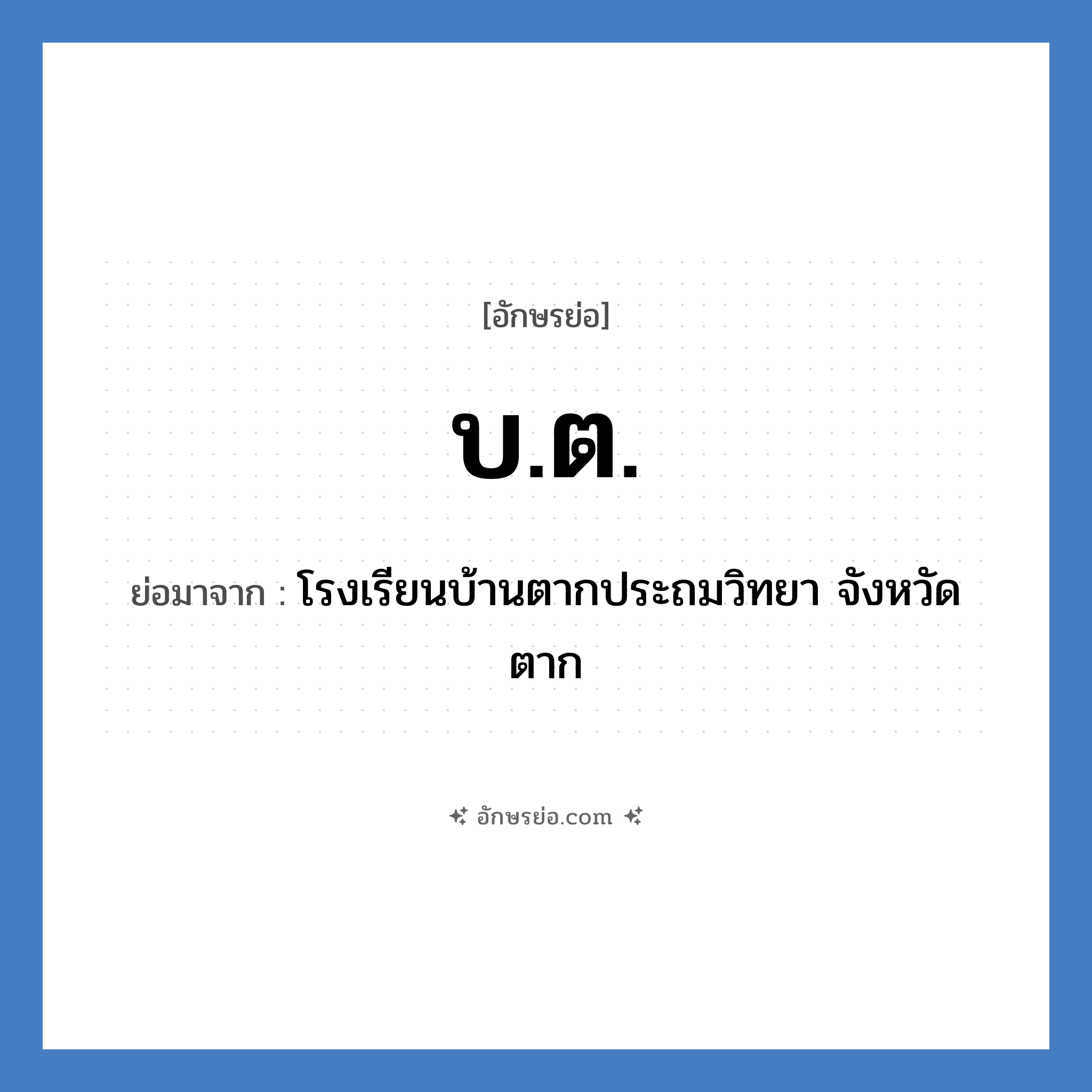 บ.ต. ย่อมาจาก?, อักษรย่อ บ.ต. ย่อมาจาก โรงเรียนบ้านตากประถมวิทยา จังหวัดตาก หมวด ชื่อโรงเรียน หมวด ชื่อโรงเรียน