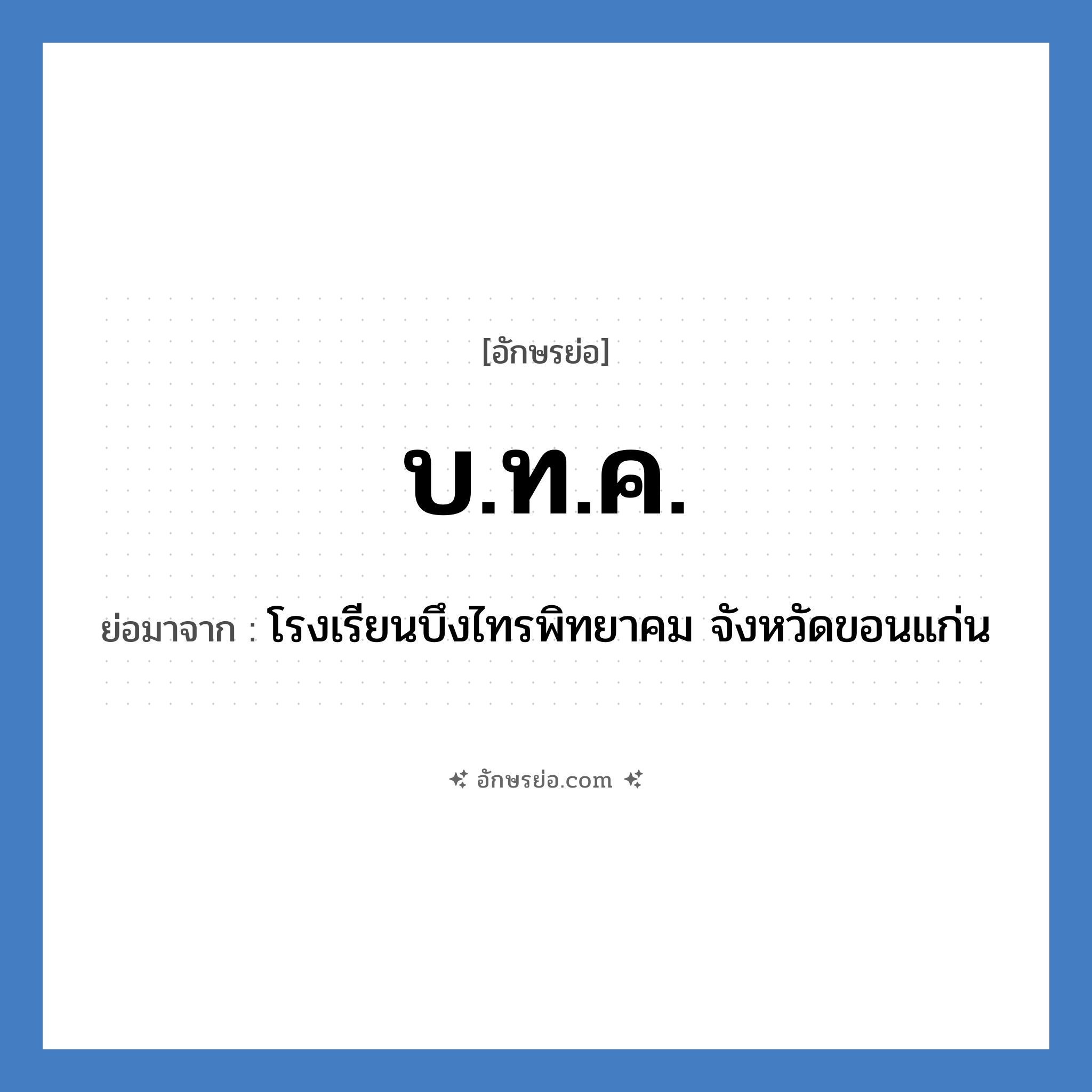 บ.ท.ค. ย่อมาจาก?, อักษรย่อ บ.ท.ค. ย่อมาจาก โรงเรียนบึงไทรพิทยาคม จังหวัดขอนแก่น หมวด ชื่อโรงเรียน หมวด ชื่อโรงเรียน