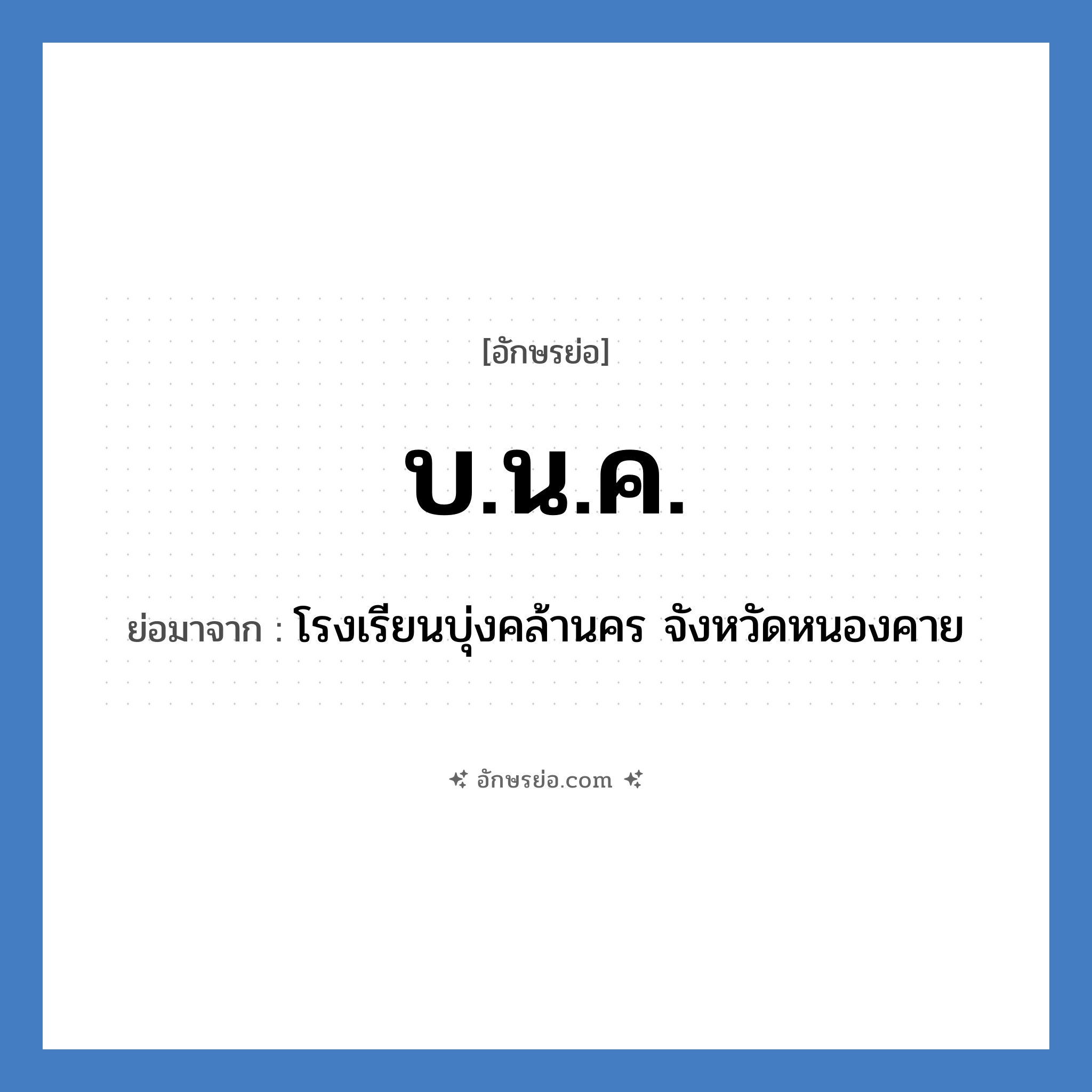 บ.น.ค. ย่อมาจาก?, อักษรย่อ บ.น.ค. ย่อมาจาก โรงเรียนบุ่งคล้านคร จังหวัดหนองคาย หมวด ชื่อโรงเรียน หมวด ชื่อโรงเรียน