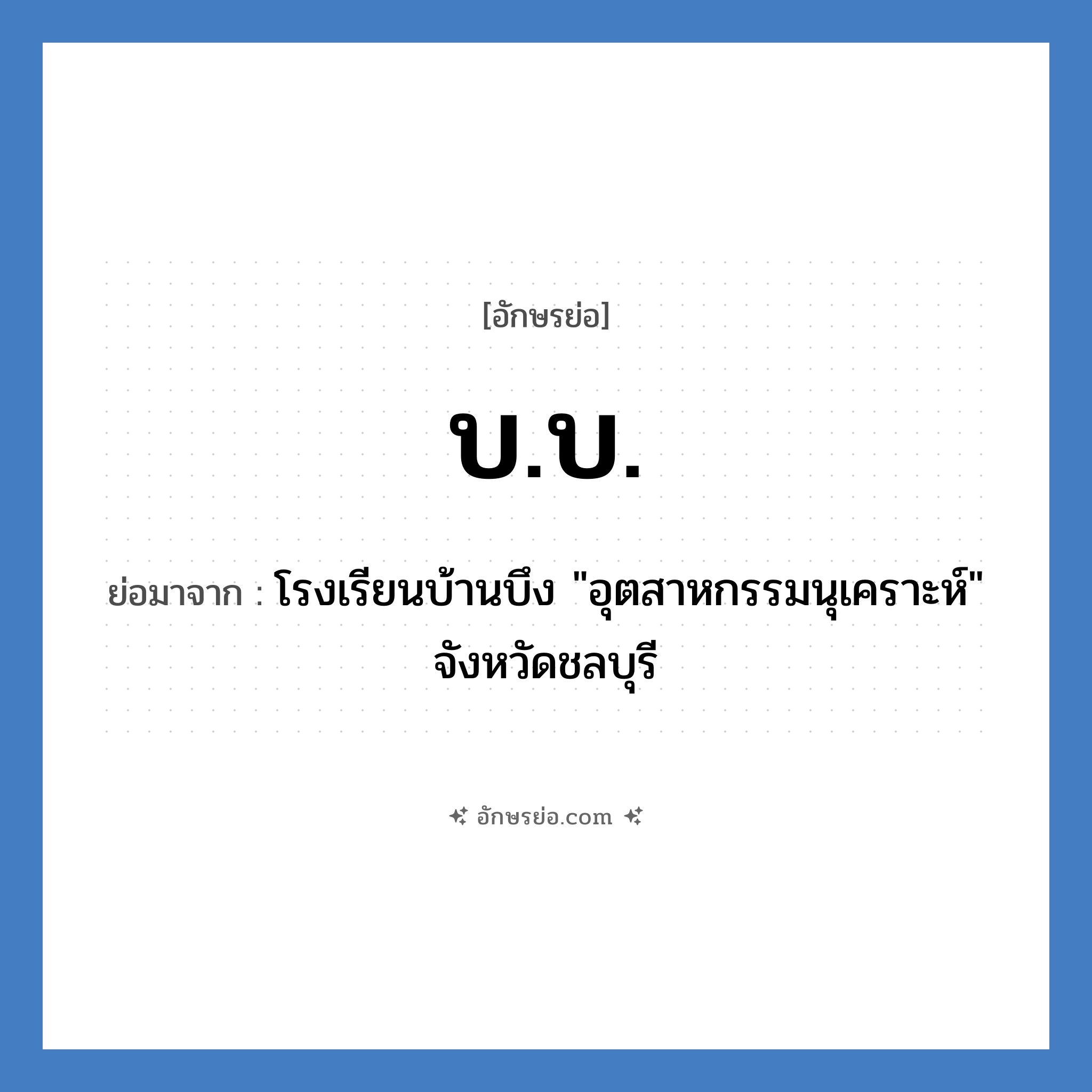 บ.บ. ย่อมาจาก?, อักษรย่อ บ.บ. ย่อมาจาก โรงเรียนบ้านบึง &#34;อุตสาหกรรมนุเคราะห์&#34; จังหวัดชลบุรี หมวด ชื่อโรงเรียน หมวด ชื่อโรงเรียน