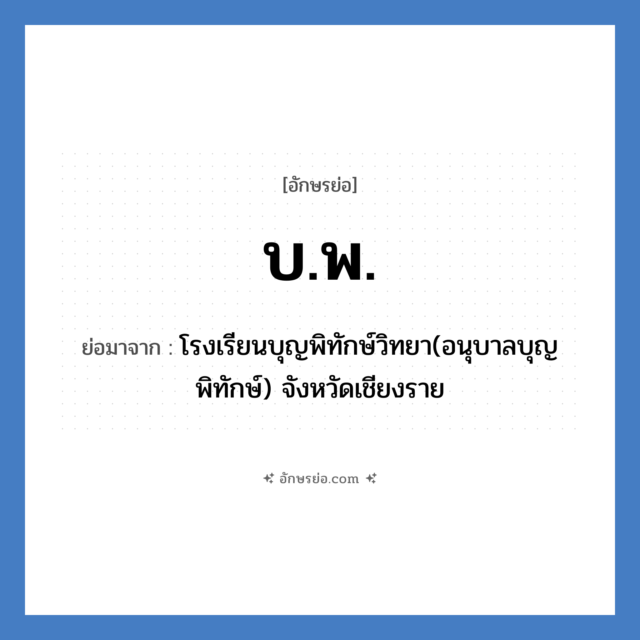 บ.พ. ย่อมาจาก?, อักษรย่อ บ.พ. ย่อมาจาก โรงเรียนบุญพิทักษ์วิทยา(อนุบาลบุญพิทักษ์) จังหวัดเชียงราย หมวด ชื่อโรงเรียน หมวด ชื่อโรงเรียน