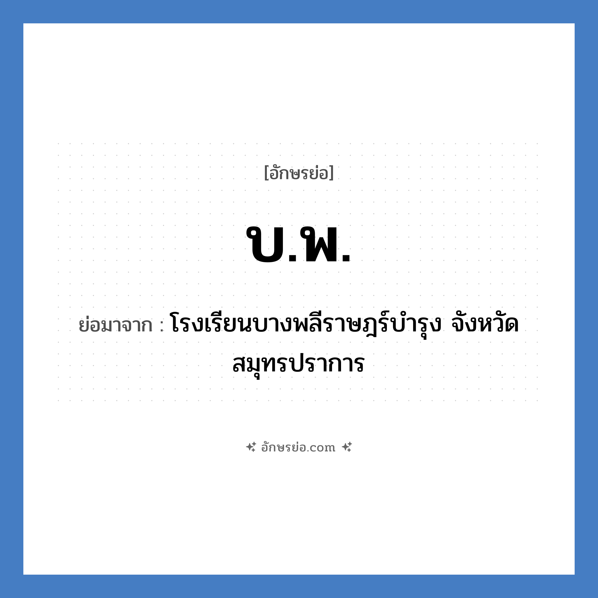 บ.พ. ย่อมาจาก?, อักษรย่อ บ.พ. ย่อมาจาก โรงเรียนบางพลีราษฎร์บำรุง จังหวัดสมุทรปราการ หมวด ชื่อโรงเรียน หมวด ชื่อโรงเรียน