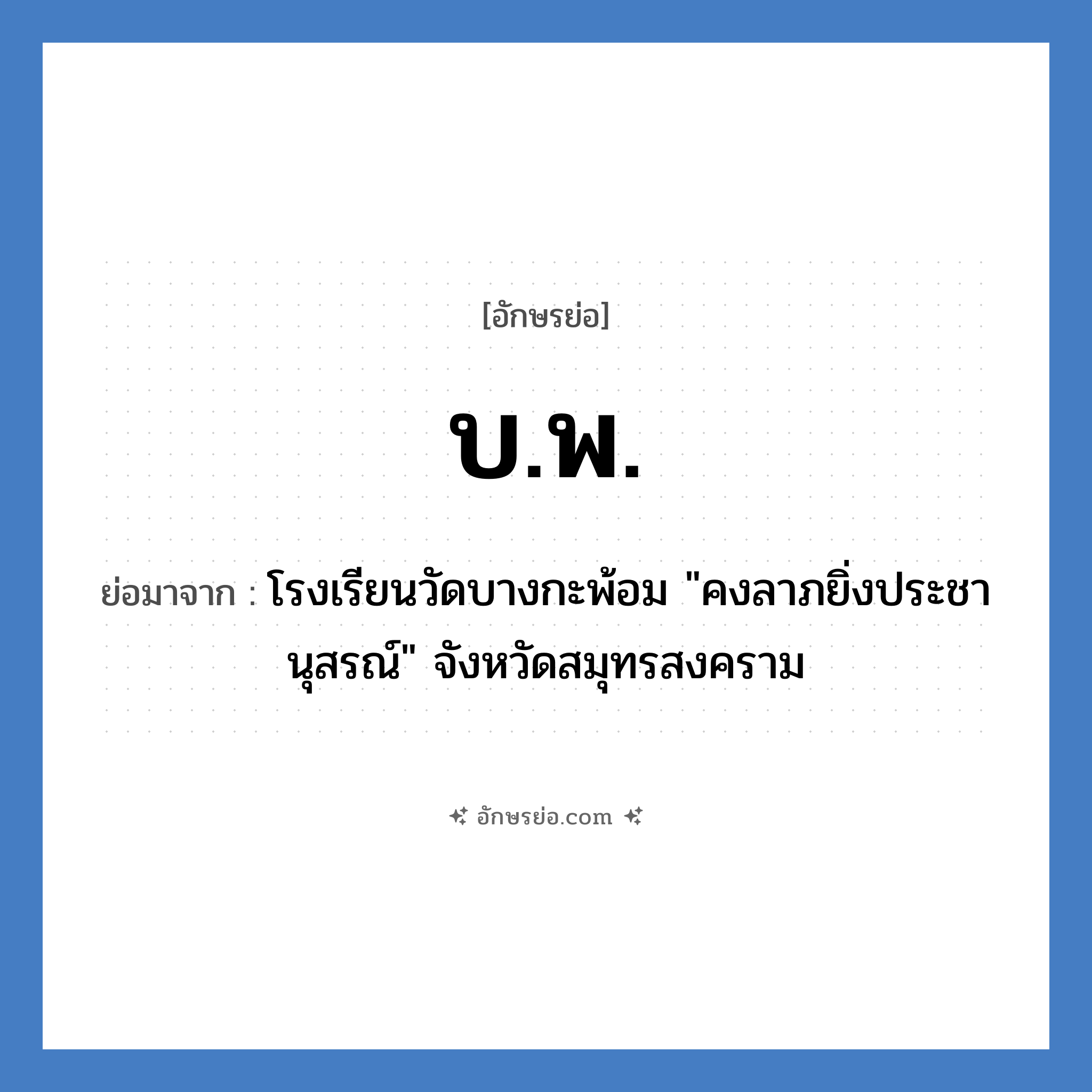 บ.พ. ย่อมาจาก?, อักษรย่อ บ.พ. ย่อมาจาก โรงเรียนวัดบางกะพ้อม &#34;คงลาภยิ่งประชานุสรณ์&#34; จังหวัดสมุทรสงคราม หมวด ชื่อโรงเรียน หมวด ชื่อโรงเรียน