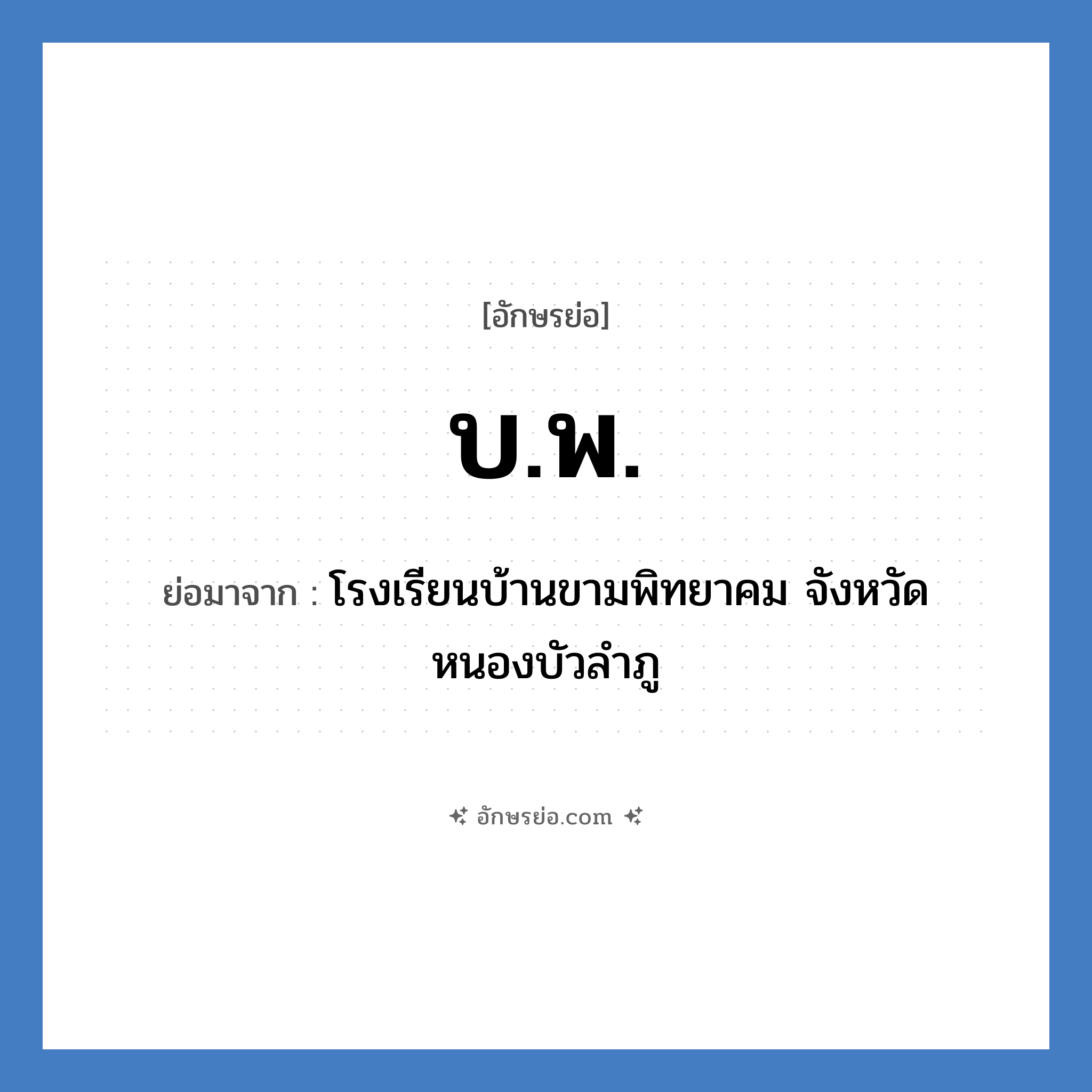 บ.พ. ย่อมาจาก?, อักษรย่อ บ.พ. ย่อมาจาก โรงเรียนบ้านขามพิทยาคม จังหวัดหนองบัวลำภู หมวด ชื่อโรงเรียน หมวด ชื่อโรงเรียน