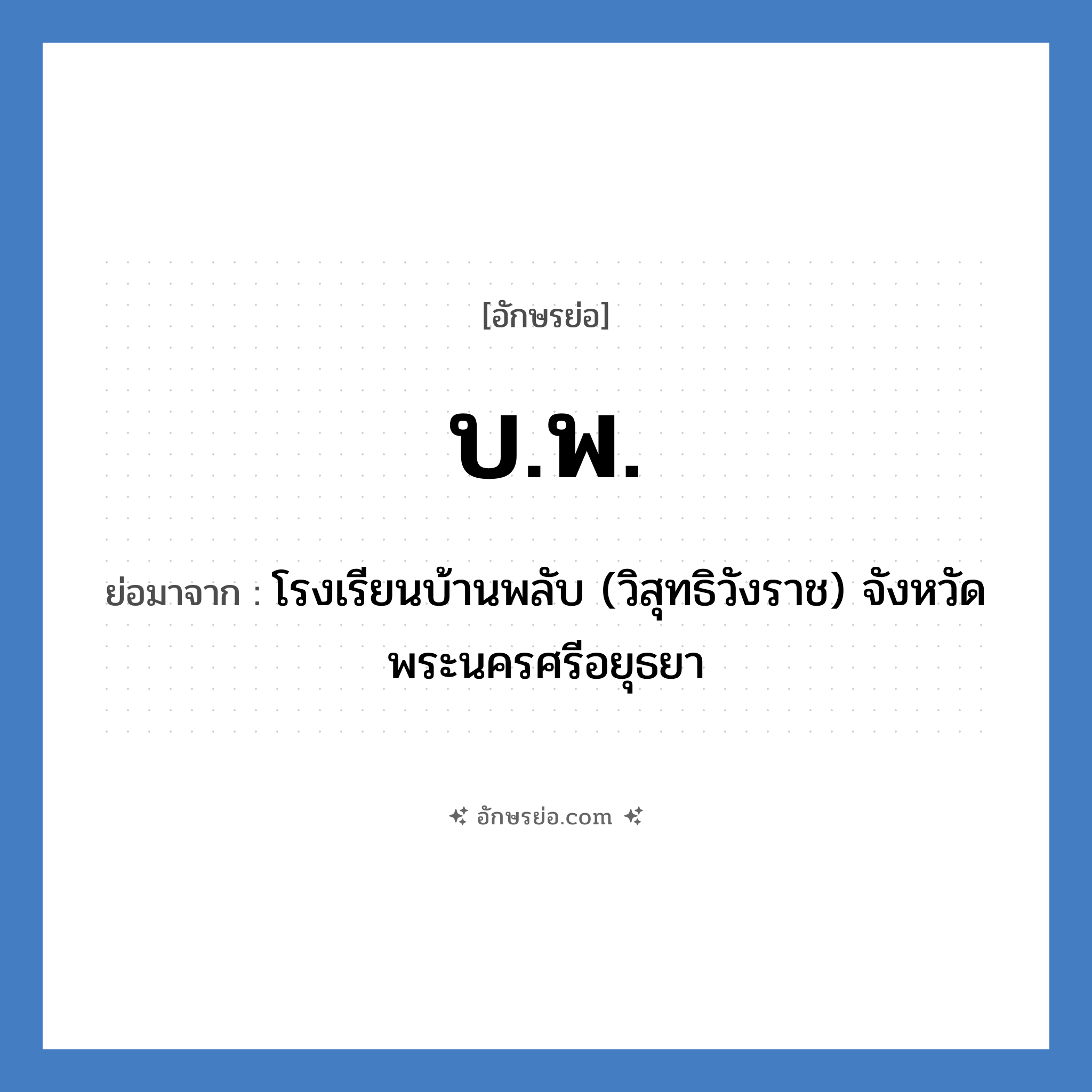 บ.พ. ย่อมาจาก?, อักษรย่อ บ.พ. ย่อมาจาก โรงเรียนบ้านพลับ (วิสุทธิวังราช) จังหวัดพระนครศรีอยุธยา หมวด ชื่อโรงเรียน หมวด ชื่อโรงเรียน