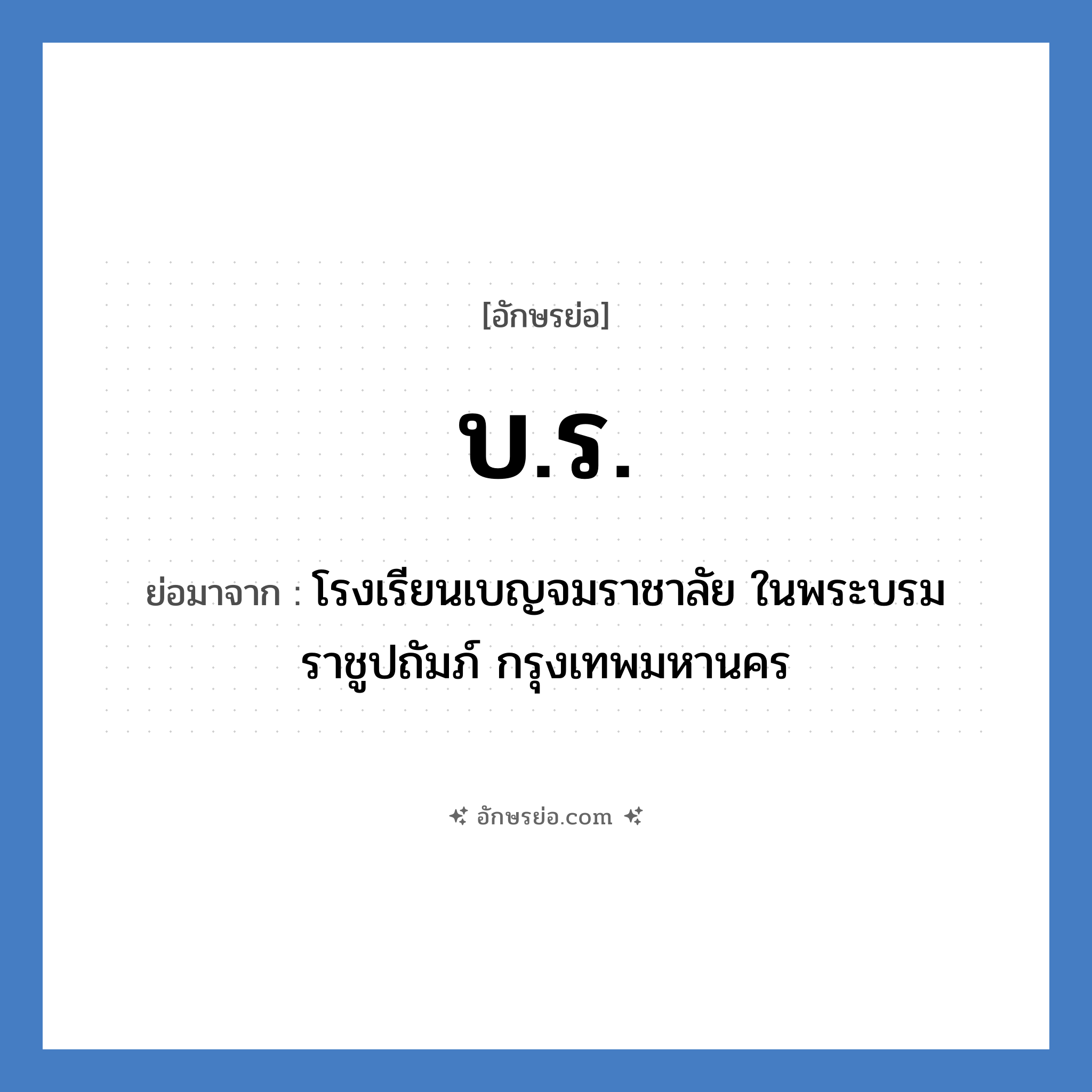 บ.ร. ย่อมาจาก?, อักษรย่อ บ.ร. ย่อมาจาก โรงเรียนเบญจมราชาลัย ในพระบรมราชูปถัมภ์ กรุงเทพมหานคร หมวด ชื่อโรงเรียน หมวด ชื่อโรงเรียน