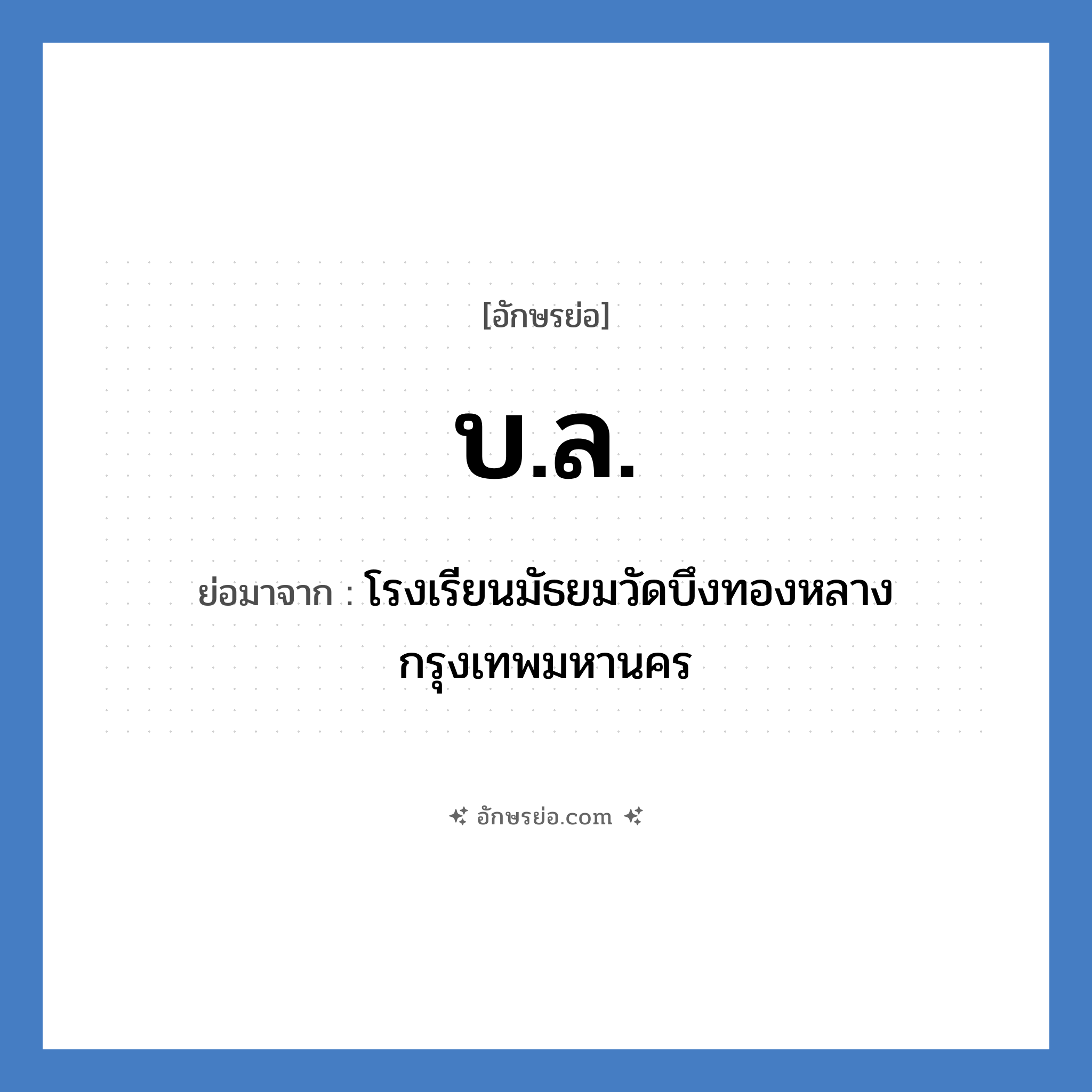 บ.ล. ย่อมาจาก?, อักษรย่อ บ.ล. ย่อมาจาก โรงเรียนมัธยมวัดบึงทองหลาง กรุงเทพมหานคร หมวด ชื่อโรงเรียน หมวด ชื่อโรงเรียน