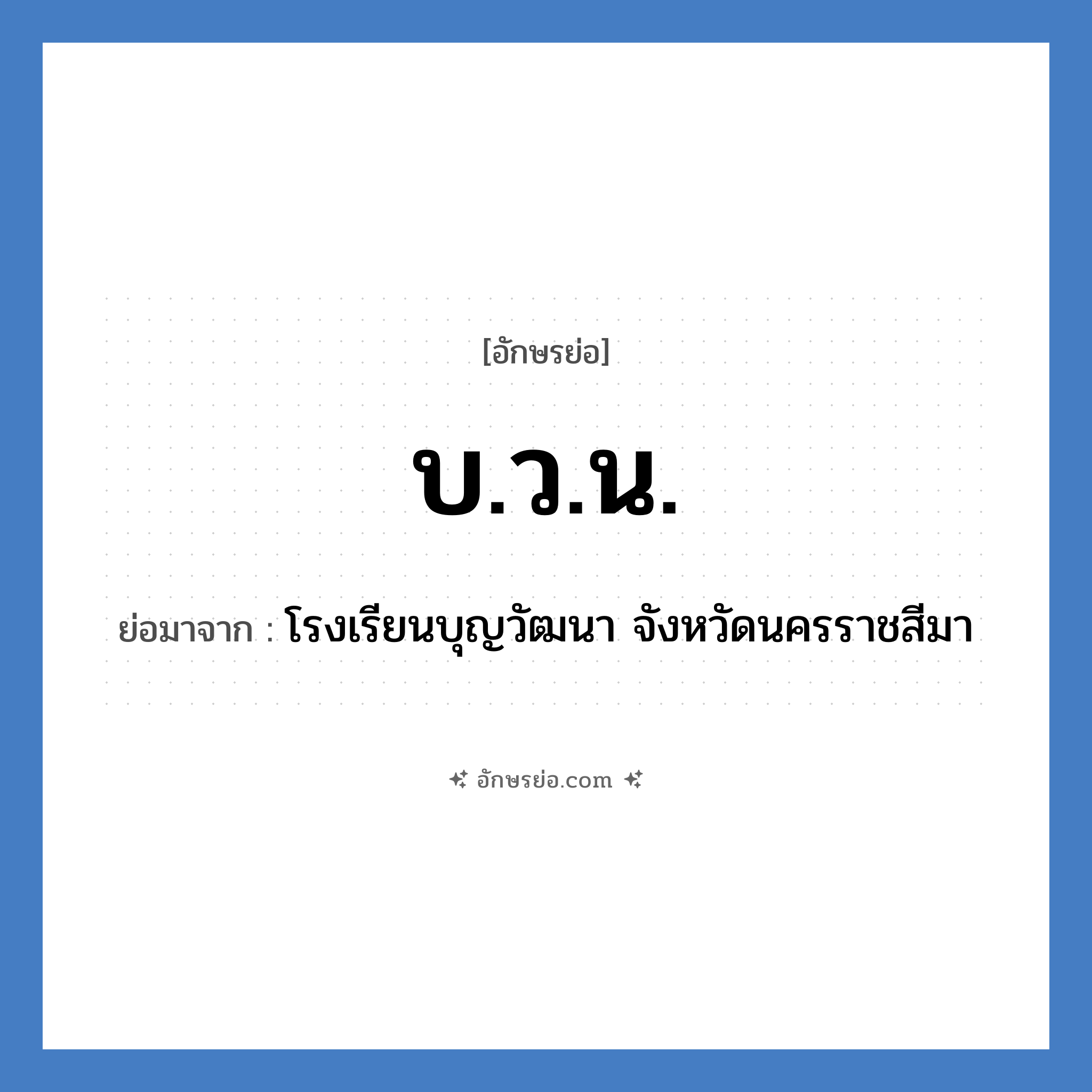 บ.ว.น. ย่อมาจาก?, อักษรย่อ บ.ว.น. ย่อมาจาก โรงเรียนบุญวัฒนา จังหวัดนครราชสีมา หมวด ชื่อโรงเรียน หมวด ชื่อโรงเรียน