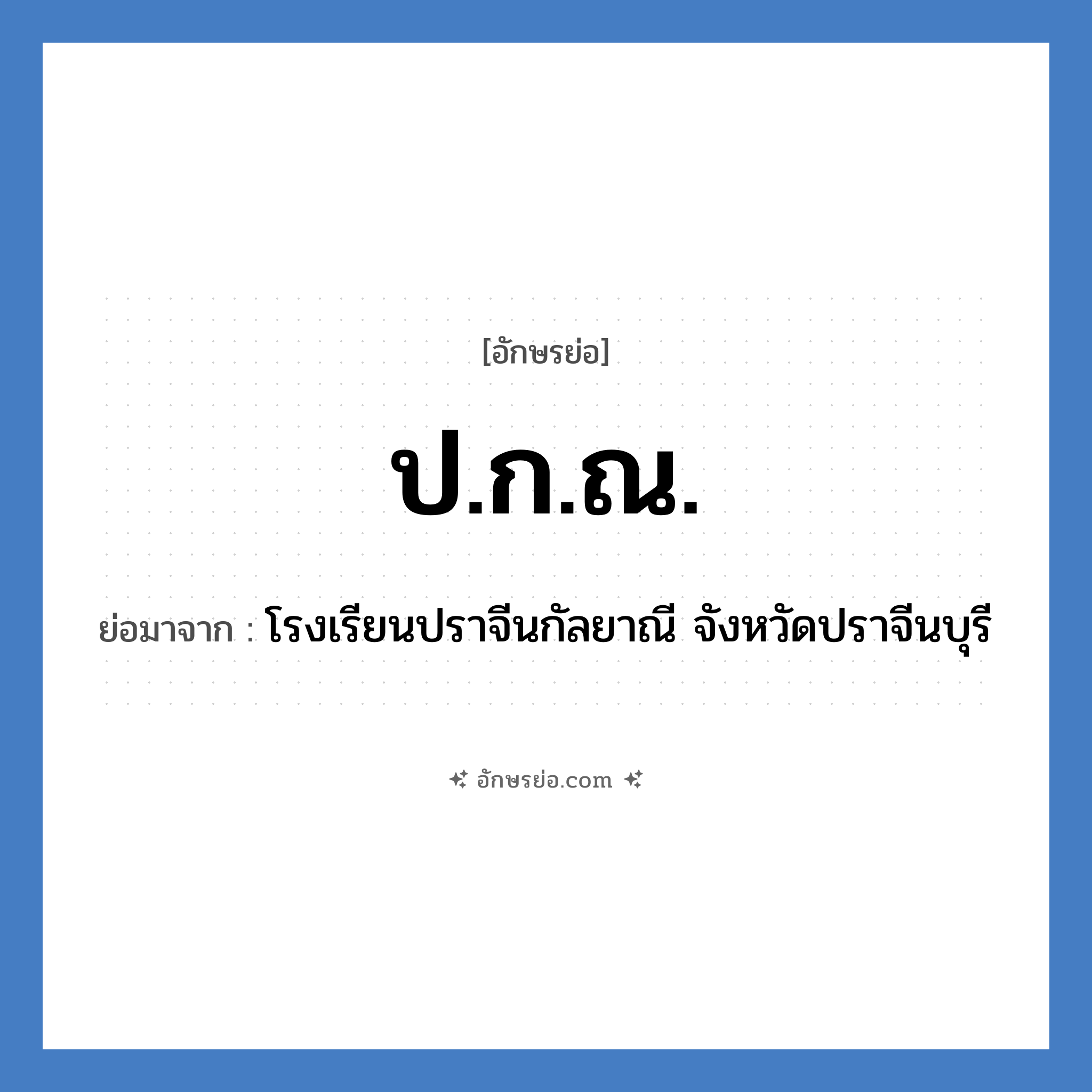 ป.ก.ณ. ย่อมาจาก?, อักษรย่อ ป.ก.ณ. ย่อมาจาก โรงเรียนปราจีนกัลยาณี จังหวัดปราจีนบุรี หมวด ชื่อโรงเรียน หมวด ชื่อโรงเรียน