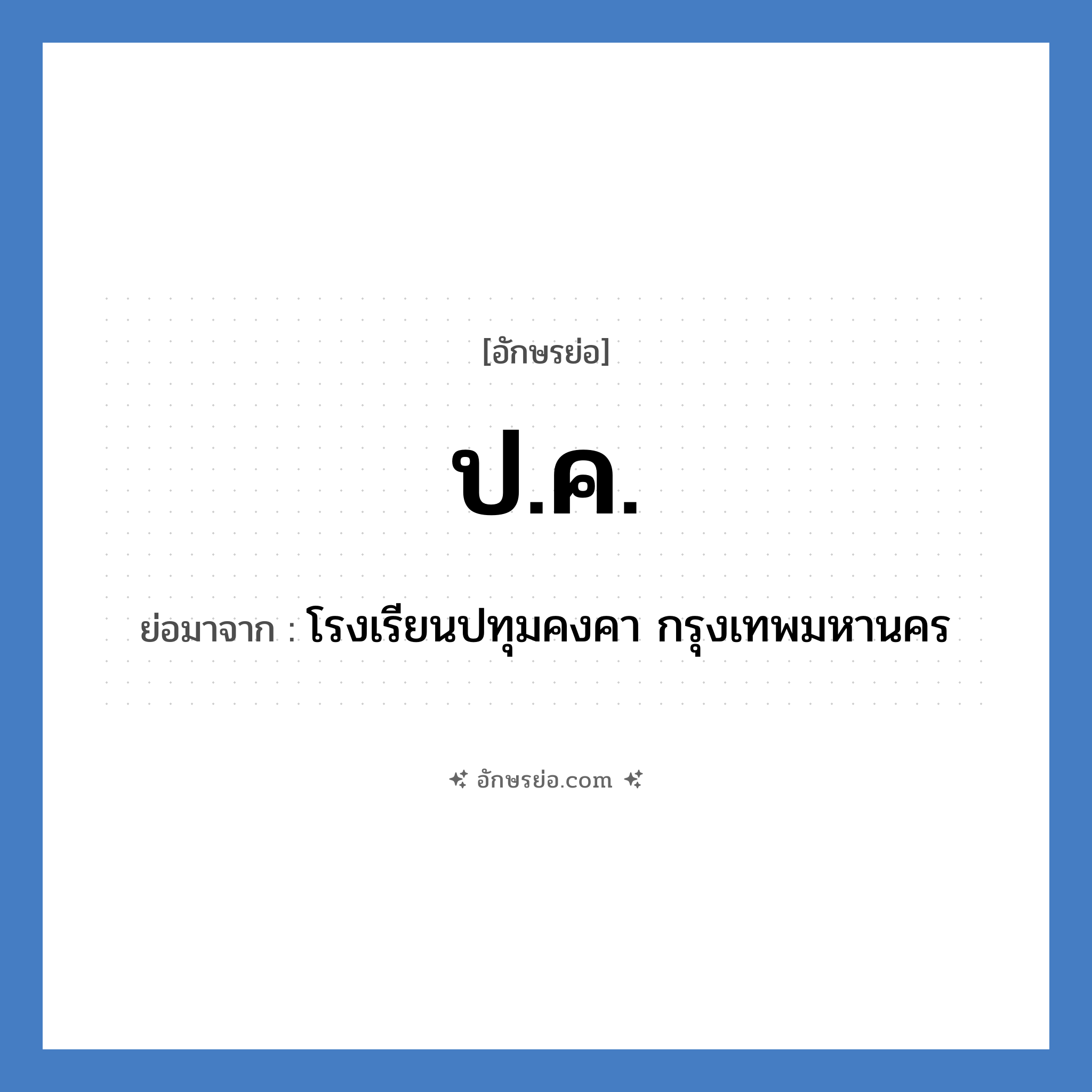 ปค. ย่อมาจาก?, อักษรย่อ ป.ค. ย่อมาจาก โรงเรียนปทุมคงคา กรุงเทพมหานคร หมวด ชื่อโรงเรียน หมวด ชื่อโรงเรียน