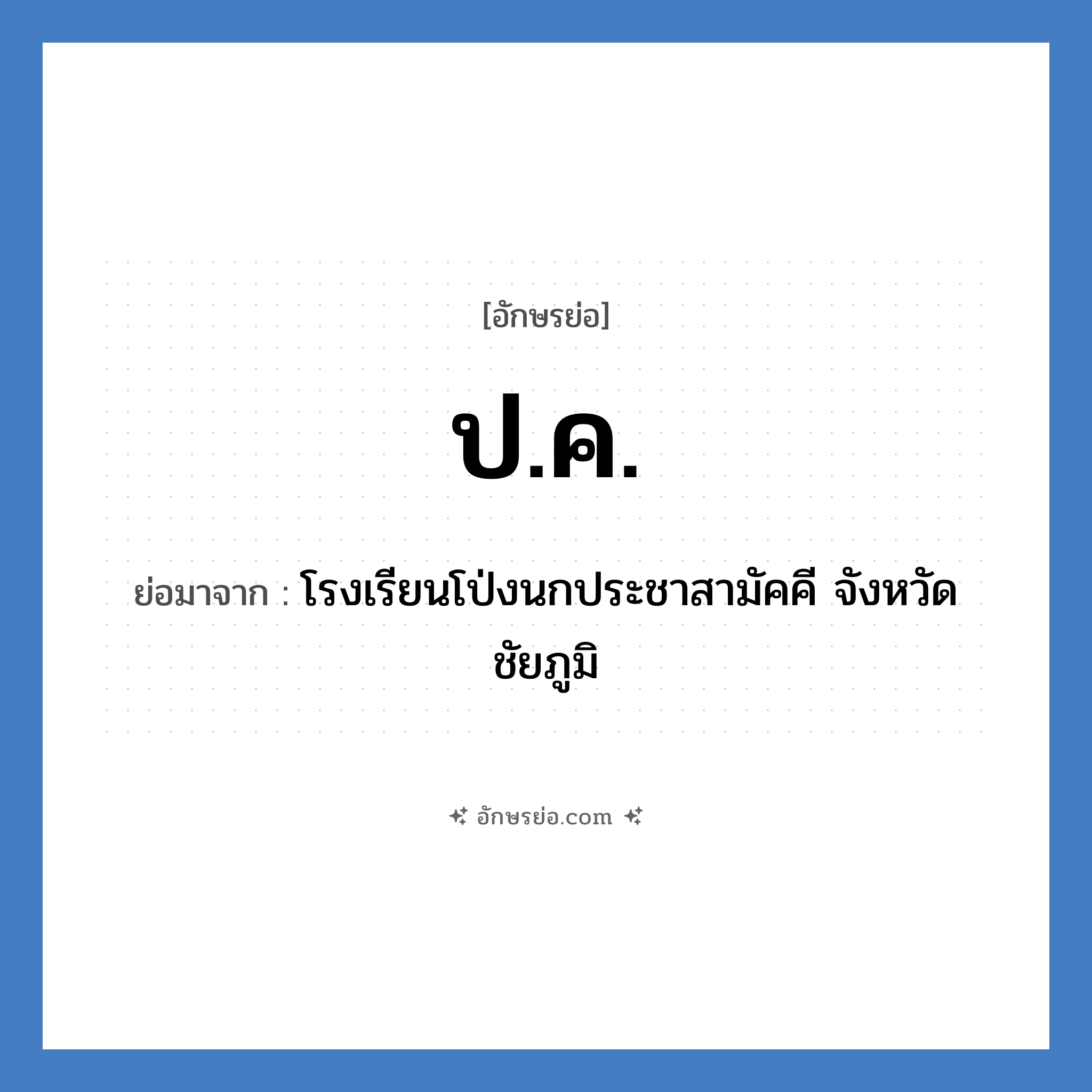 ปค. ย่อมาจาก?, อักษรย่อ ป.ค. ย่อมาจาก โรงเรียนโป่งนกประชาสามัคคี จังหวัดชัยภูมิ หมวด ชื่อโรงเรียน หมวด ชื่อโรงเรียน