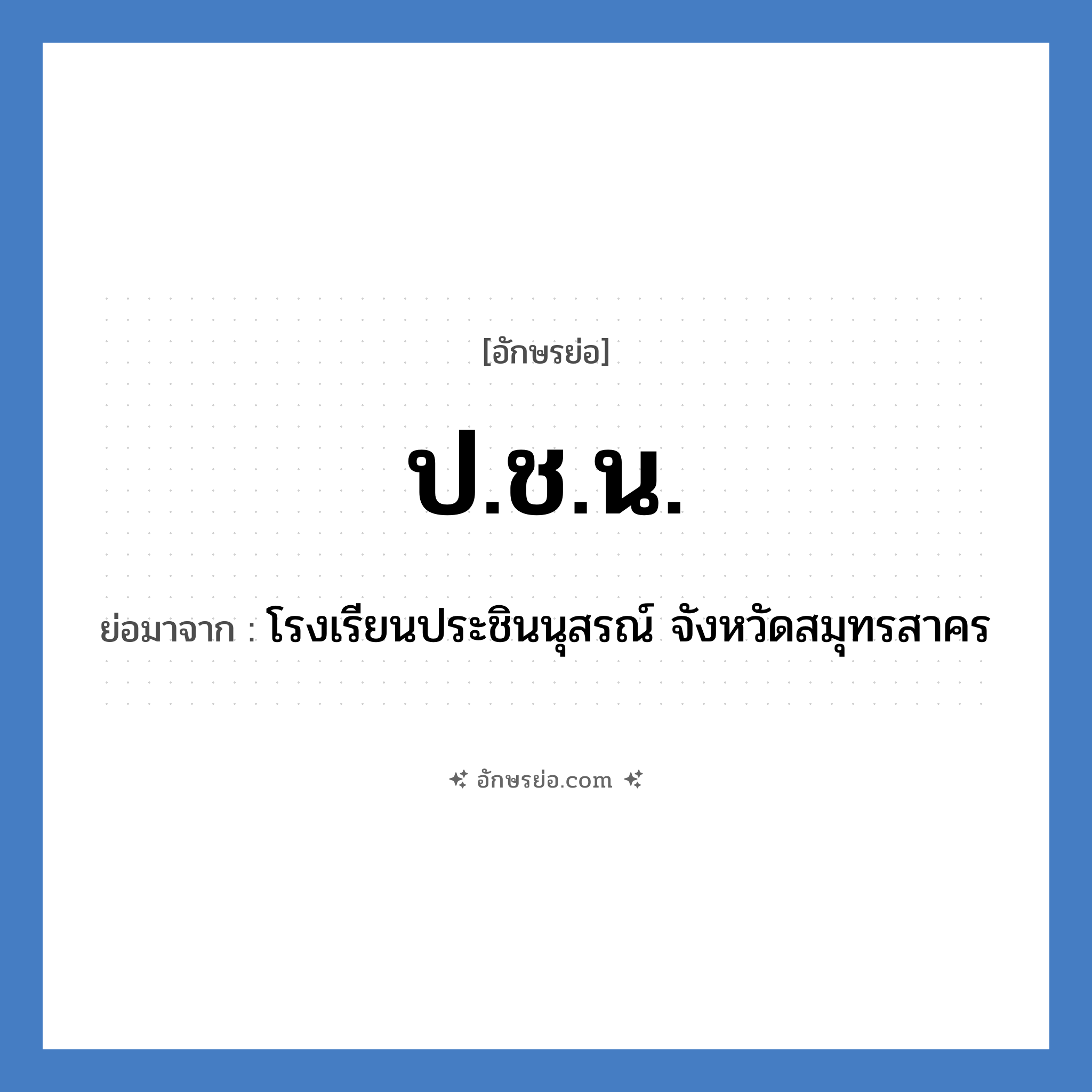 ป.ช.น. ย่อมาจาก?, อักษรย่อ ป.ช.น. ย่อมาจาก โรงเรียนประชินนุสรณ์ จังหวัดสมุทรสาคร หมวด ชื่อโรงเรียน หมวด ชื่อโรงเรียน