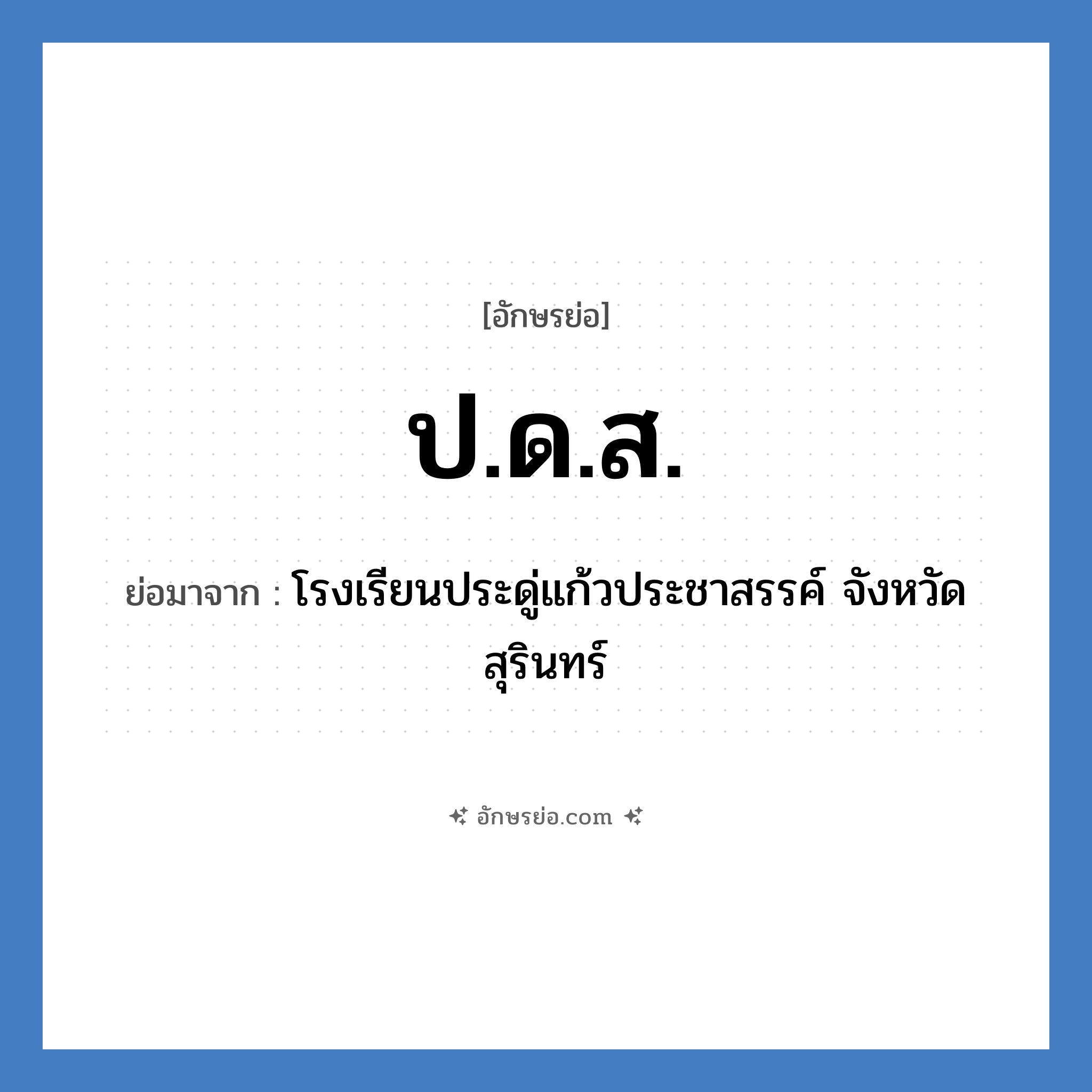 ปดส. ย่อมาจาก?, อักษรย่อ ป.ด.ส. ย่อมาจาก โรงเรียนประดู่แก้วประชาสรรค์ จังหวัดสุรินทร์ หมวด ชื่อโรงเรียน หมวด ชื่อโรงเรียน