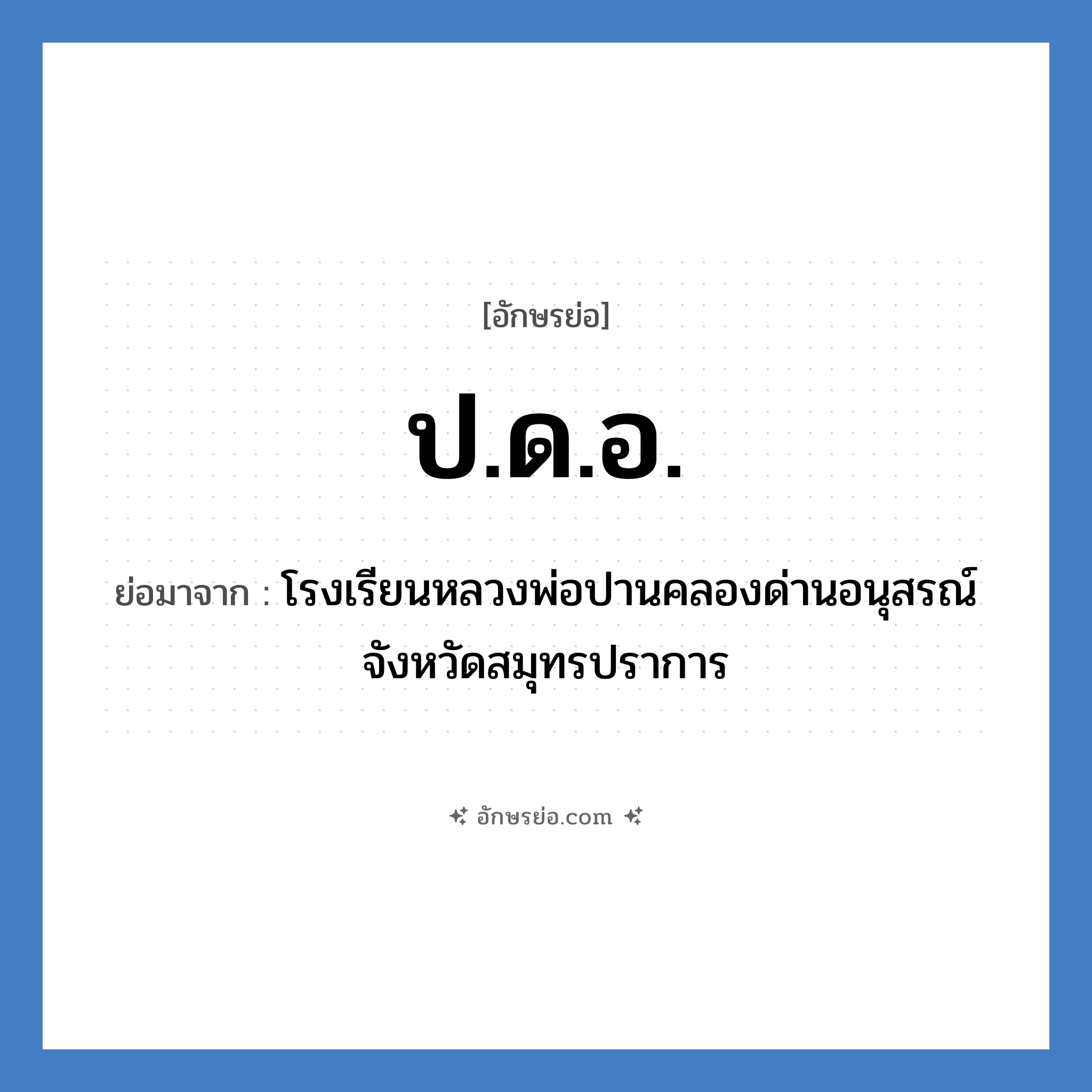 ป.ด.อ. ย่อมาจาก?, อักษรย่อ ป.ด.อ. ย่อมาจาก โรงเรียนหลวงพ่อปานคลองด่านอนุสรณ์ จังหวัดสมุทรปราการ หมวด ชื่อโรงเรียน หมวด ชื่อโรงเรียน