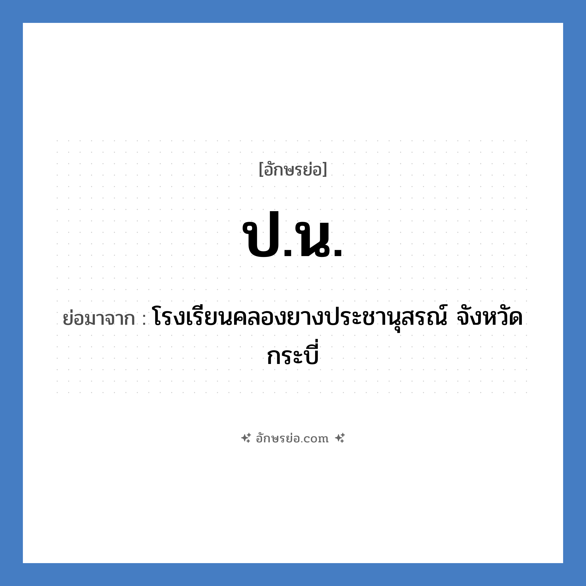 ป.น. ย่อมาจาก?, อักษรย่อ ป.น. ย่อมาจาก โรงเรียนคลองยางประชานุสรณ์ จังหวัดกระบี่ หมวด ชื่อโรงเรียน หมวด ชื่อโรงเรียน