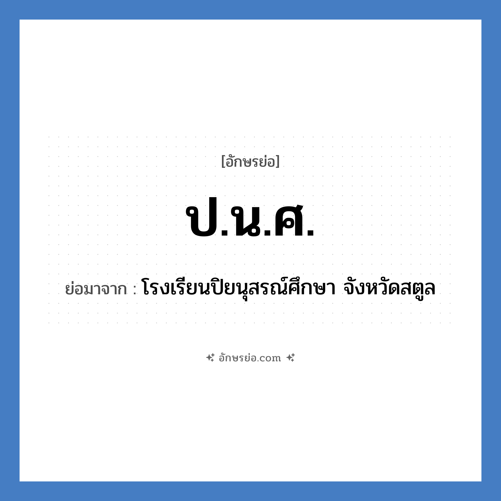 ป.น.ศ. ย่อมาจาก?, อักษรย่อ ป.น.ศ. ย่อมาจาก โรงเรียนปิยนุสรณ์ศึกษา จังหวัดสตูล หมวด ชื่อโรงเรียน หมวด ชื่อโรงเรียน